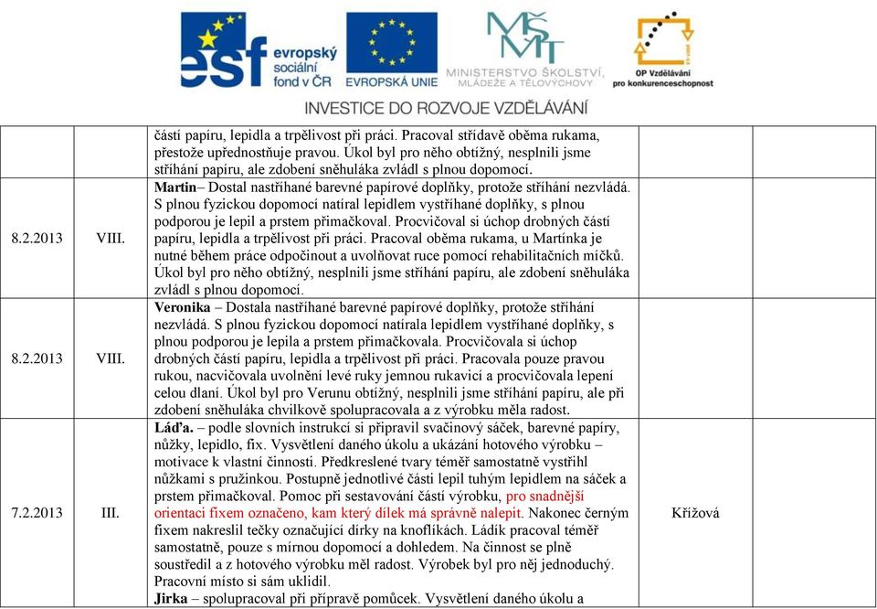 S plnou fyzickou dopomocí natíral lepidlem vystříhané doplňky, s plnou podporou je lepil a prstem přimačkoval. Procvičoval si úchop drobných částí papíru, lepidla a trpělivost při práci.