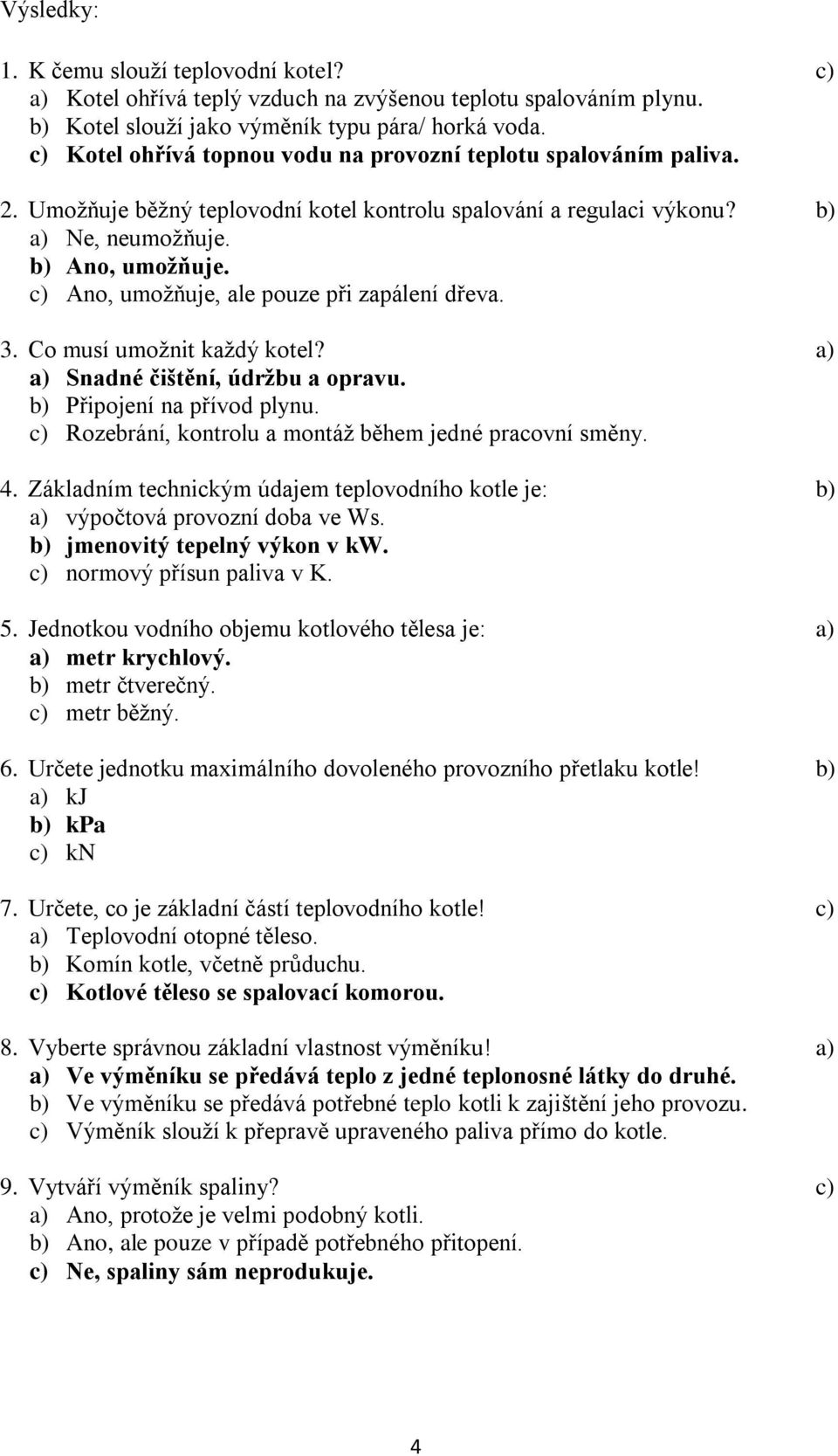 c) Ano, umožňuje, ale pouze při zapálení dřeva. 3. Co musí umožnit každý kotel? a) a) Snadné čištění, údržbu a opravu. b) Připojení na přívod plynu.