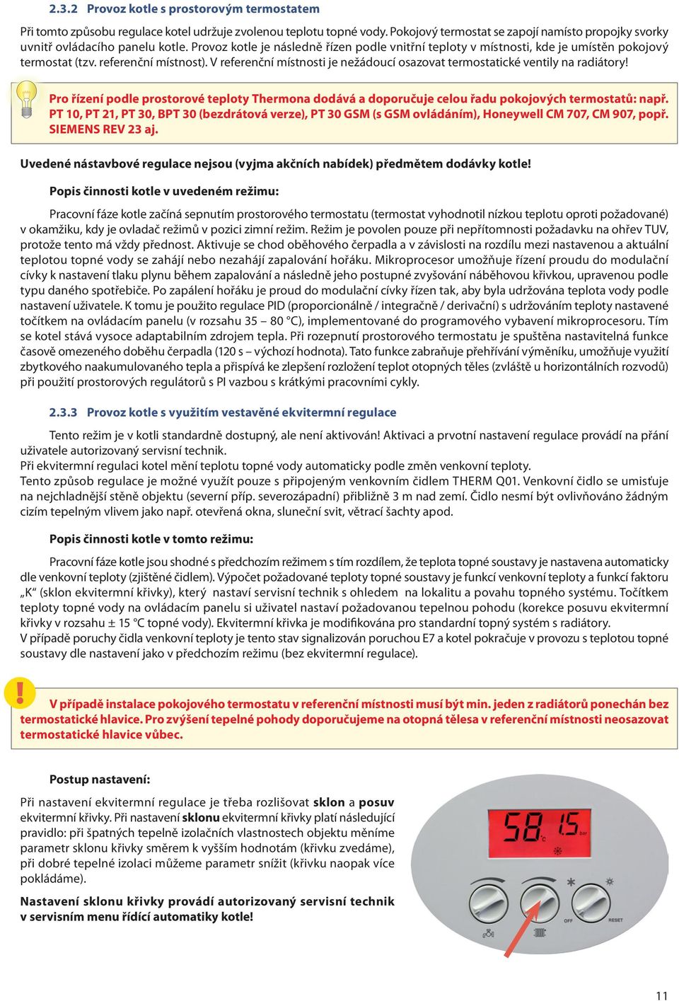 V referenční místnosti je nežádoucí osazovat termostatické ventily na radiátory! Pro řízení podle prostorové teploty Thermona dodává a doporučuje celou řadu pokojových termostatů: např.