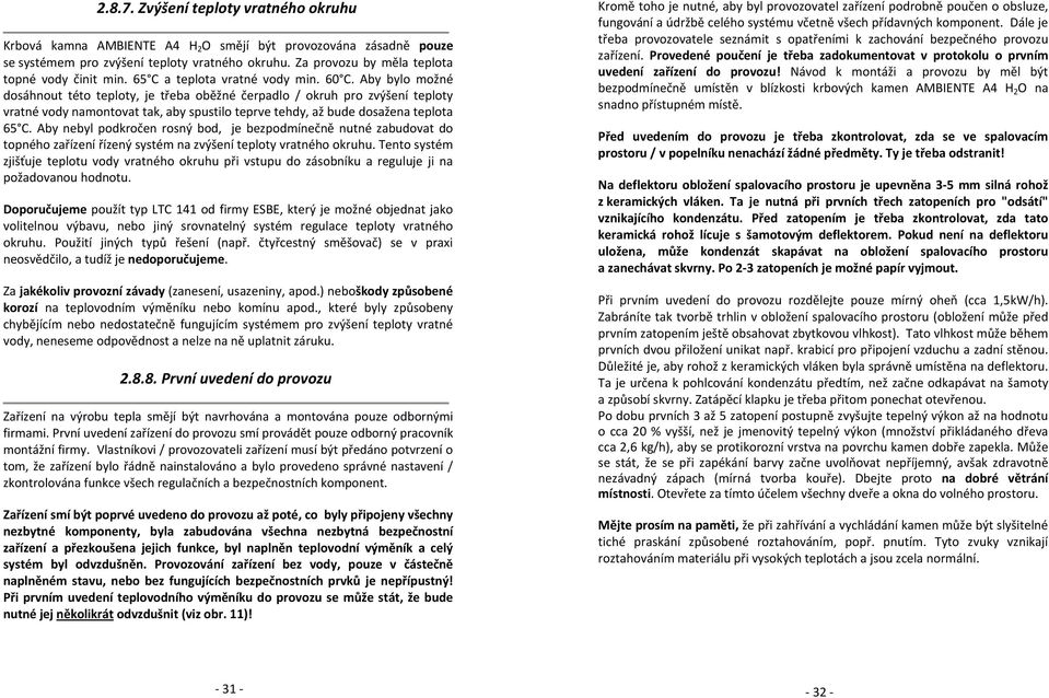 Aby bylo možné dosáhnout této teploty, je třeba oběžné čerpadlo / okruh pro zvýšení teploty vratné vody namontovat tak, aby spustilo teprve tehdy, až bude dosažena teplota 65 C.