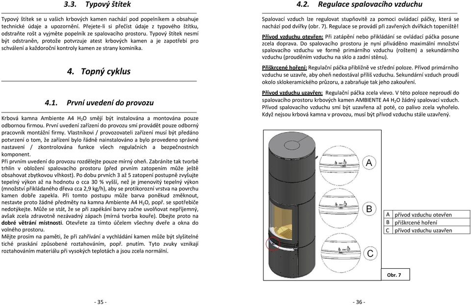 Typový štítek nesmí být odstraněn, protože potvrzuje atest krbových kamen a je zapotřebí pro schválení a každoroční kontroly kamen ze strany kominíka. 4. Topný cyklus 4.1.