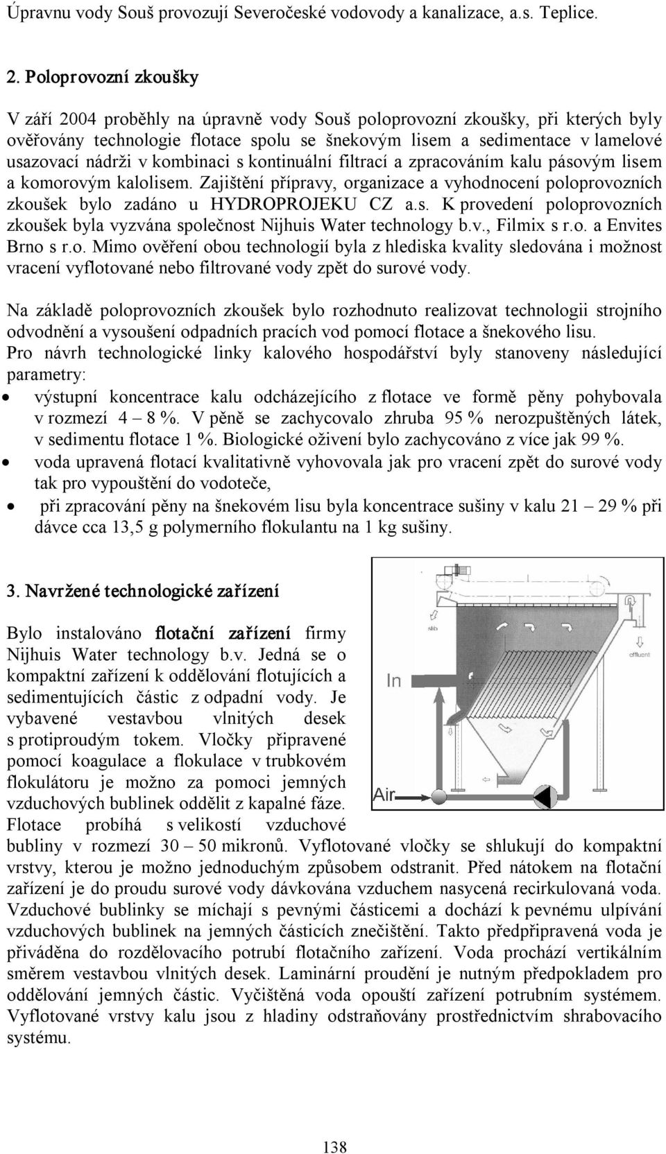 kombinaci s kontinuální filtrací a zpracováním kalu pásovým lisem a komorovým kalolisem. Zajištění přípravy, organizace a vyhodnocení poloprovozních zkoušek bylo zadáno u HYDROPROJEKU CZ a.s. K provedení poloprovozních zkoušek byla vyzvána společnost Nijhuis Water technology b.