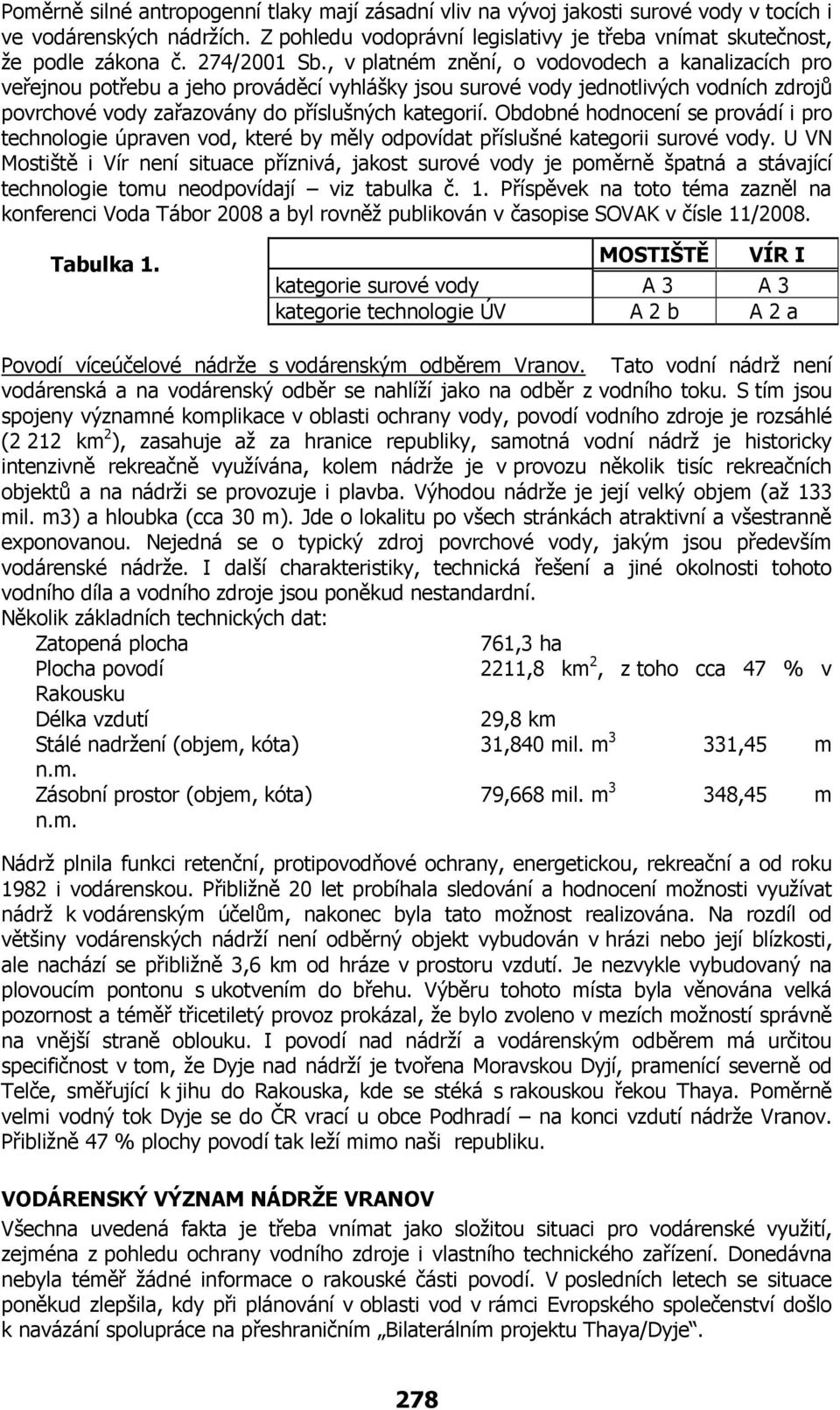 , v platném znění, o vodovodech a kanalizacích pro veřejnou potřebu a jeho prováděcí vyhlášky jsou surové vody jednotlivých vodních zdrojů povrchové vody zařazovány do příslušných kategorií.