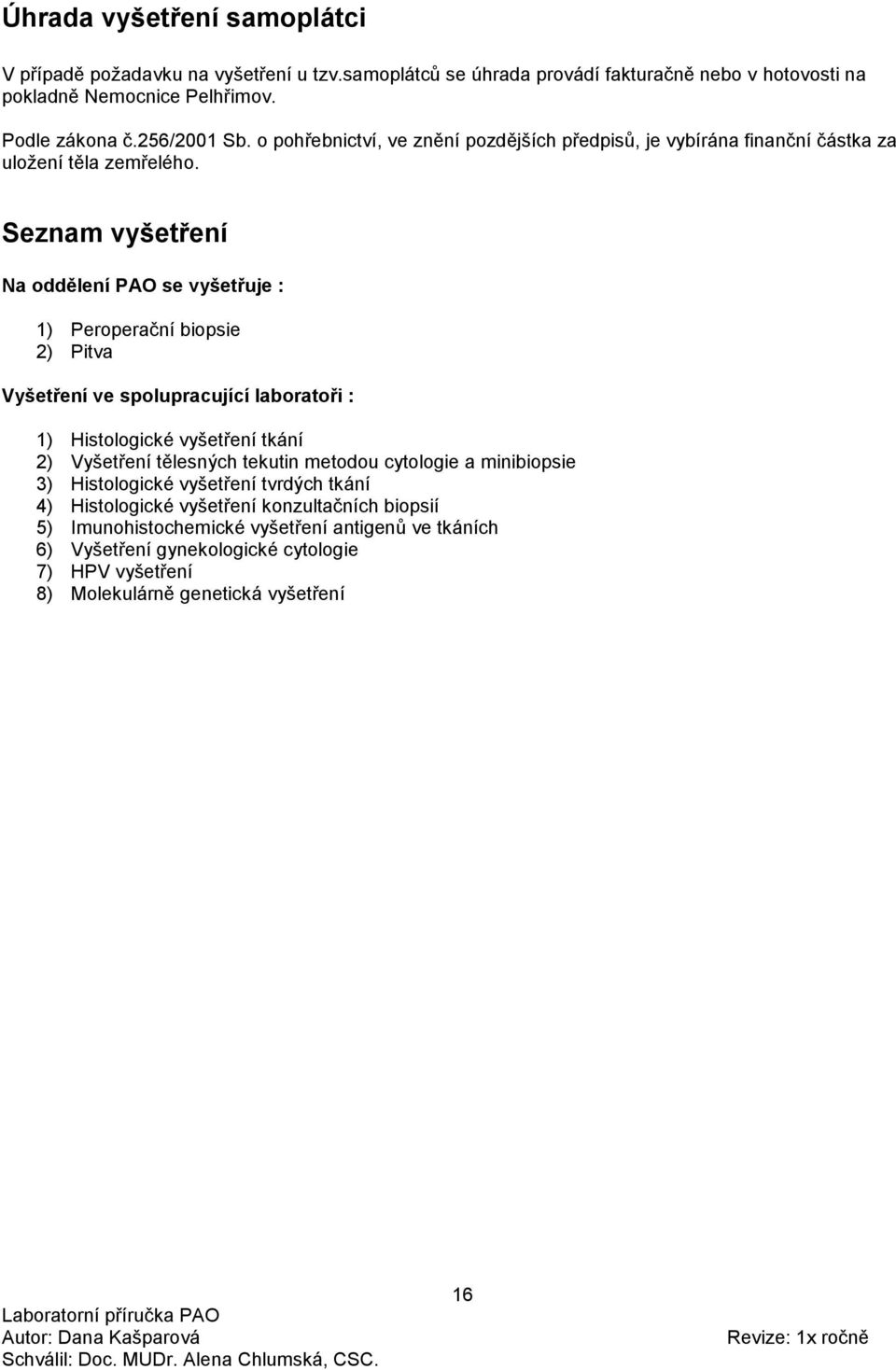 Seznam vyšetření Na oddělení PAO se vyšetřuje : 1) Peroperační biopsie 2) Pitva Vyšetření ve spolupracující laboratoři : 1) Histologické vyšetření tkání 2) Vyšetření tělesných tekutin