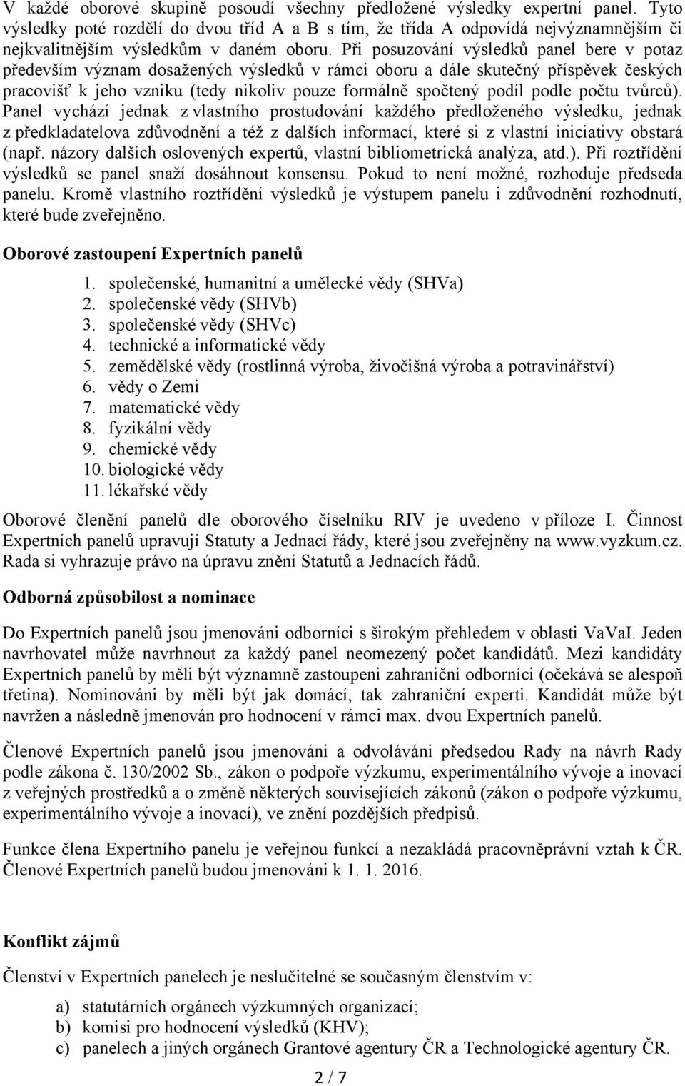 Při posuzování výsledků panel bere v potaz především význam dosažených výsledků v rámci oboru a dále skutečný příspěvek českých pracovišť k jeho vzniku (tedy nikoliv pouze formálně spočtený podíl