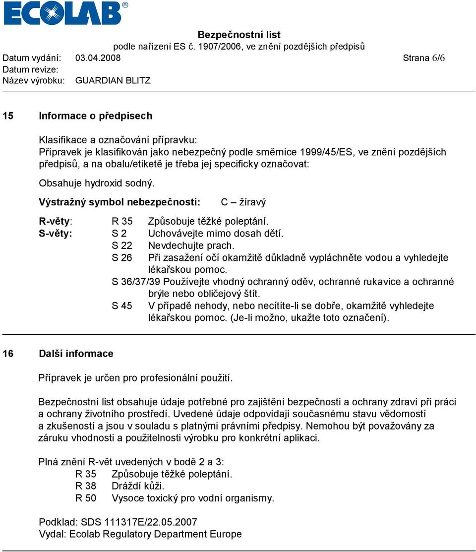 je třeba jej specificky označovat: Obsahuje hydroxid sodný. Výstražný symbol nebezpeč nosti: C žíravý R-věty: R 35 Způ sobuje těžké poleptá ní. S-věty: S 2 Uchová vejte mimo dosah dě tí.