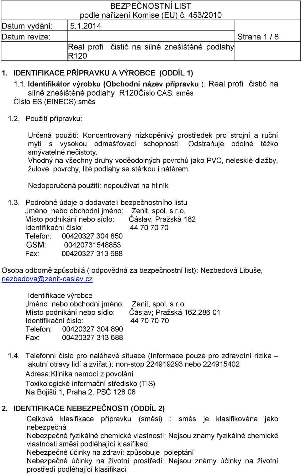 Vhodný na všechny druhy voděodolných povrchů jako PVC, nelesklé dlažby, žulové povrchy, lité podlahy se stěrkou i nátěrem. Nedoporučená použití: nepoužívat na hliník 1.3.