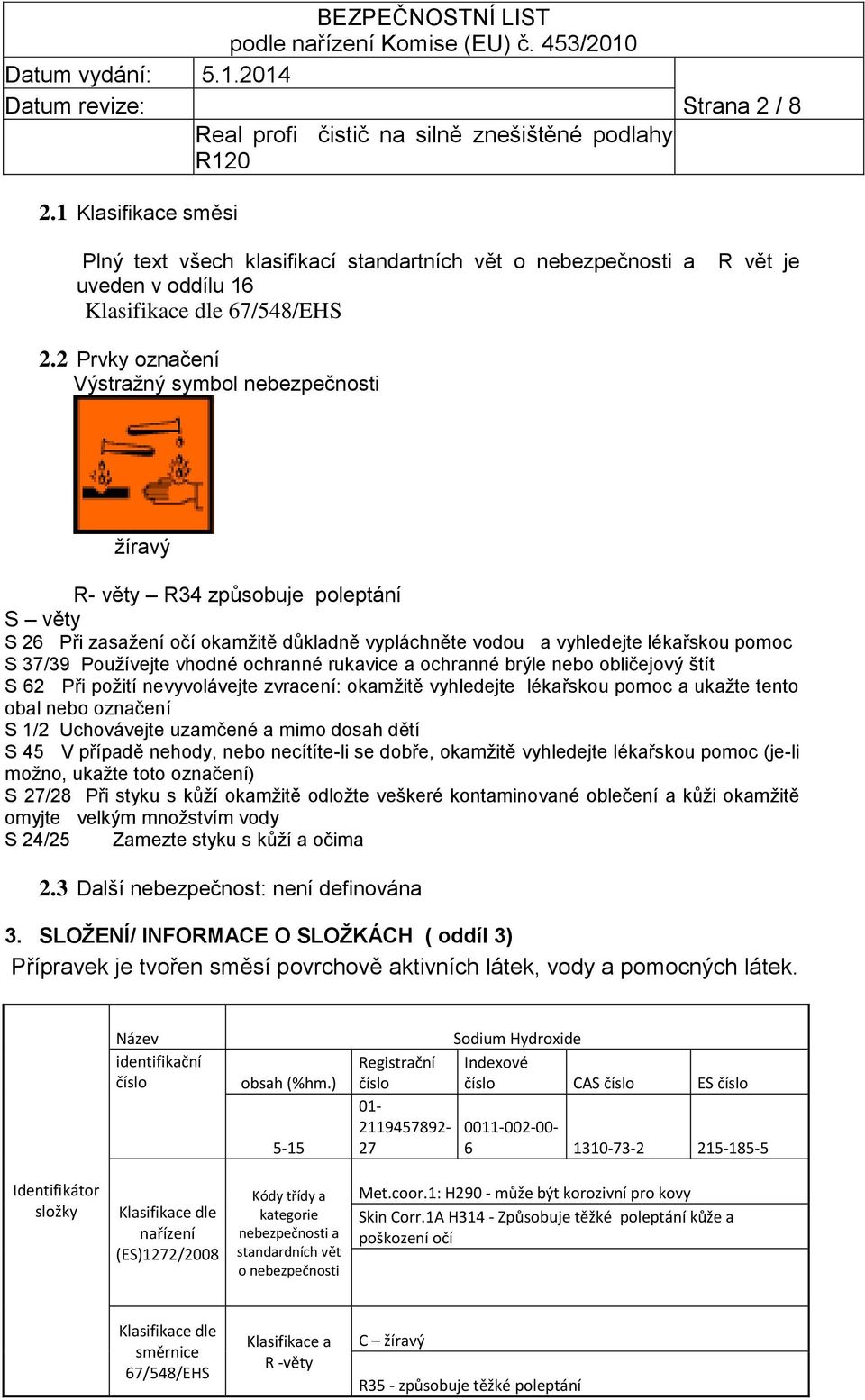 vhodné ochranné rukavice a ochranné brýle nebo obličejový štít S 62 Při požití nevyvolávejte zvracení: okamžitě vyhledejte lékařskou pomoc a ukažte tento obal nebo označení S 1/2 Uchovávejte uzamčené