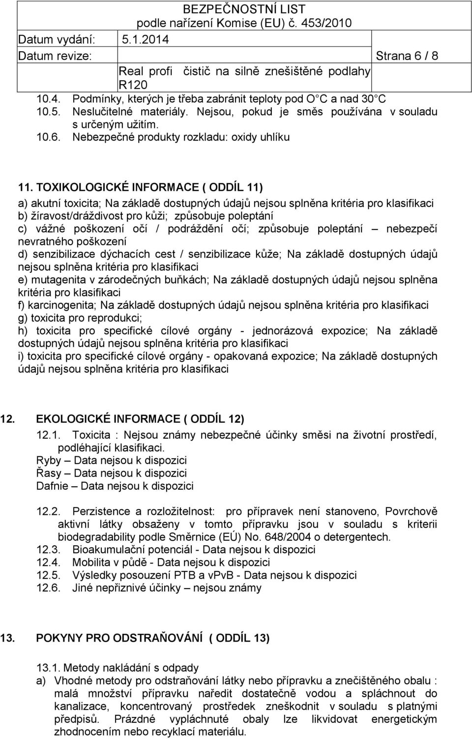 / podráždění očí; způsobuje poleptání nebezpečí nevratného poškození d) senzibilizace dýchacích cest / senzibilizace kůže; Na základě dostupných údajů nejsou splněna kritéria pro klasifikaci e)