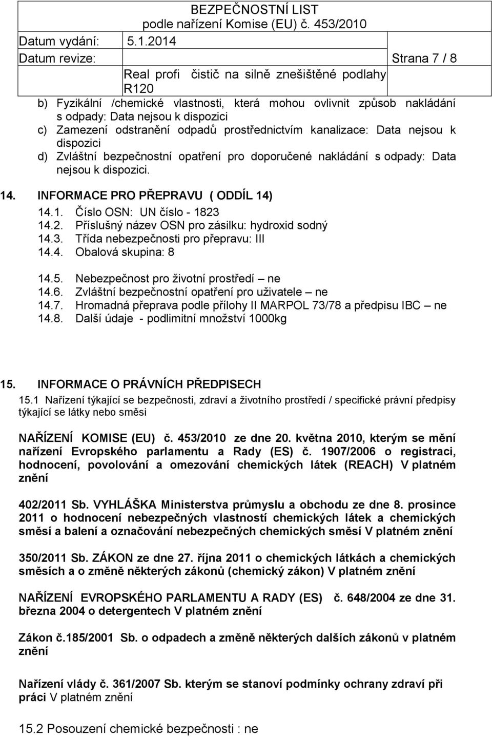 14.2. Příslušný název OSN pro zásilku: hydroxid sodný 14.3. Třída nebezpečnosti pro přepravu: III 14.4. Obalová skupina: 8 14.5. Nebezpečnost pro životní prostředí ne 14.6.