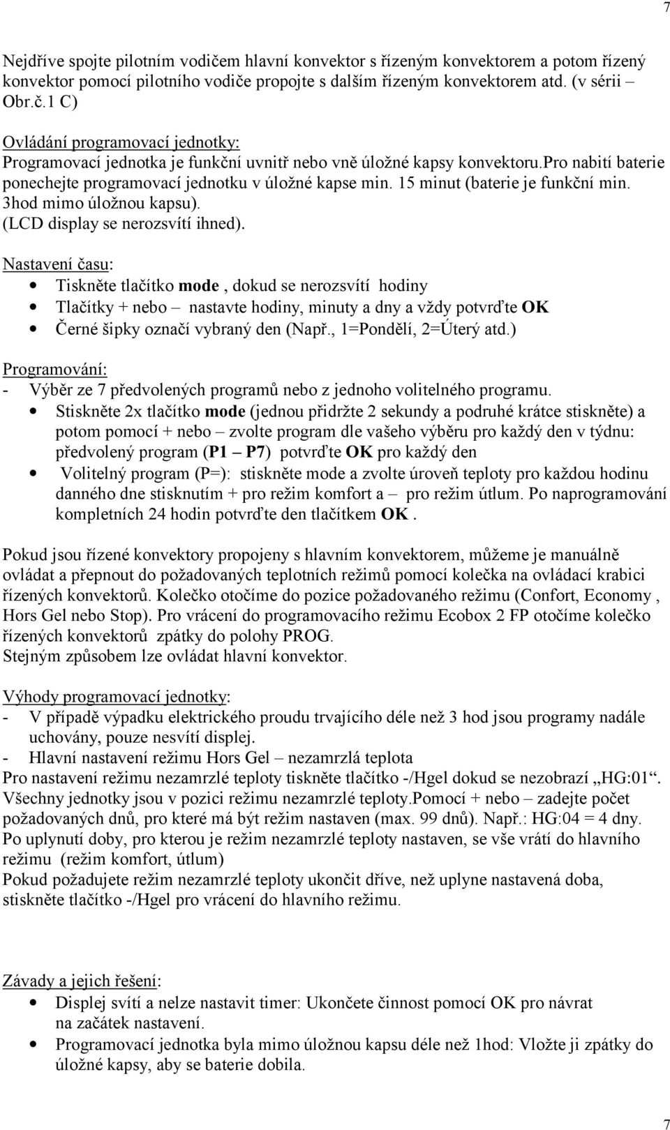 Nastavení času: Tiskněte tlačítko mode, dokud se nerozsvítí hodiny Tlačítky + nebo nastavte hodiny, minuty a dny a vždy potvrďte OK Černé šipky označí vybraný den (Např., 1=Pondělí, 2=Úterý atd.