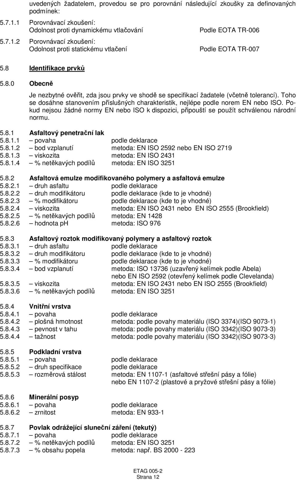 Toho se dosáhne stanovením příslušných charakteristik, nejlépe podle norem EN nebo ISO. Pokud nejsou žádné normy EN nebo ISO k dispozici, připouští se použít schválenou národní normu. 5.8.