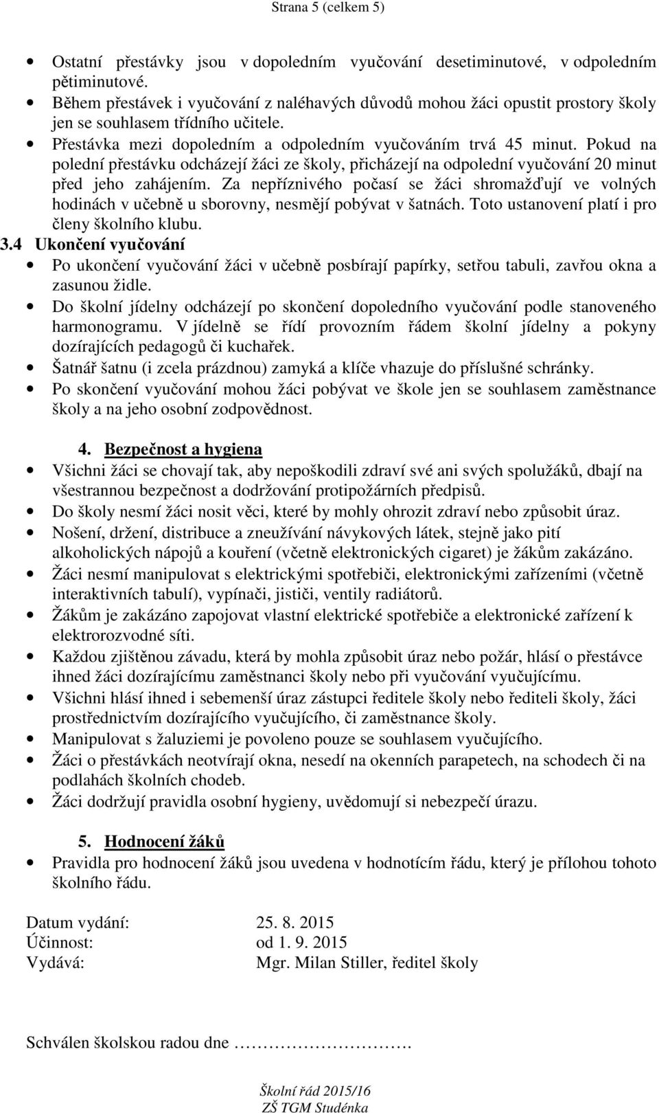 Pokud na polední přestávku odcházejí žáci ze školy, přicházejí na odpolední vyučování 20 minut před jeho zahájením.