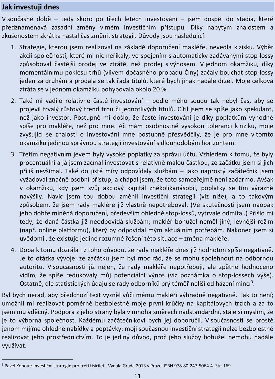 Výběr akcií společností, které mi nic neříkaly, ve spojením s automaticky zadávanými stop-lossy způsoboval častější prodej ve ztrátě, než prodej s výnosem.