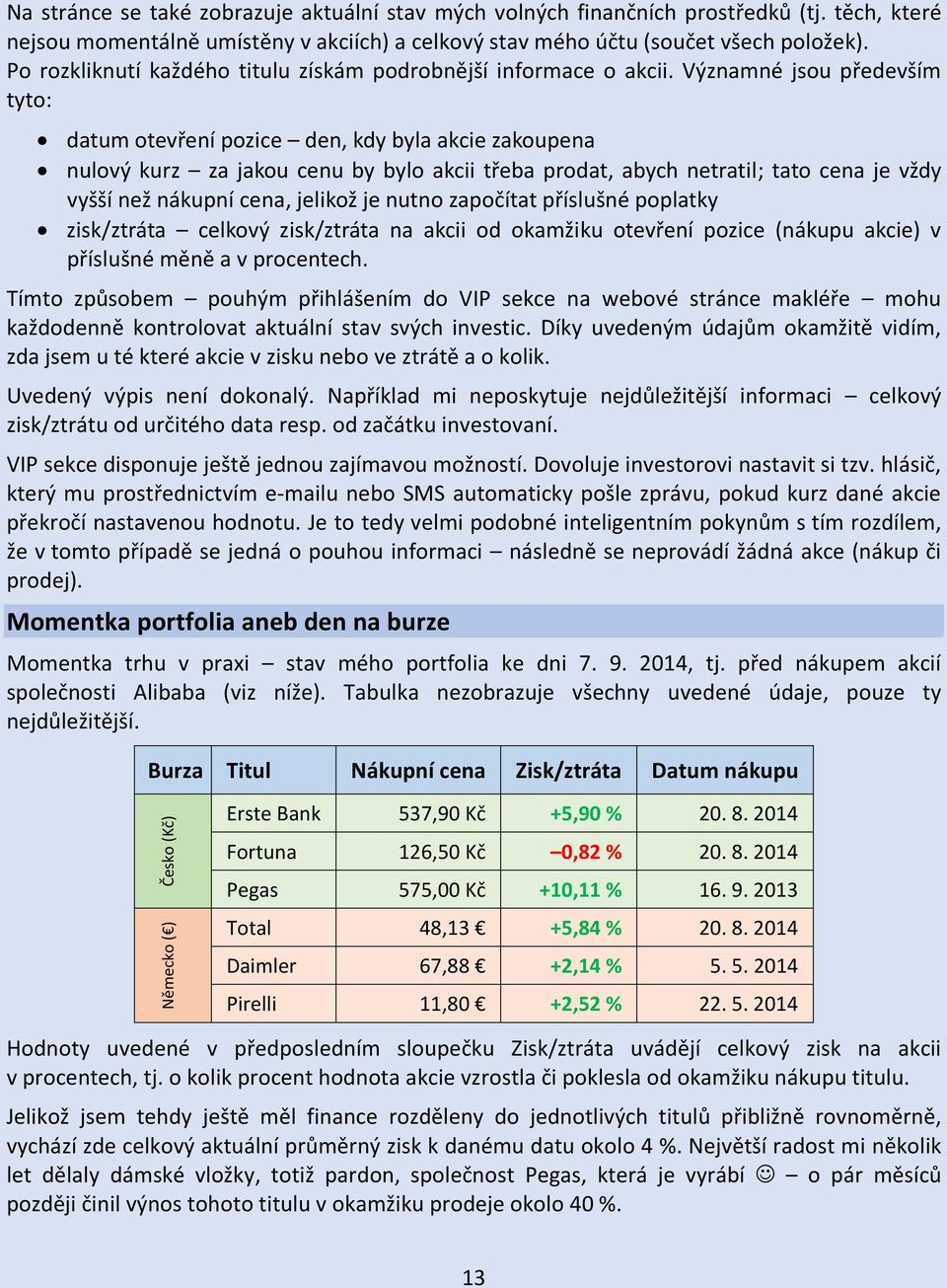 Významné jsou především tyto: datum otevření pozice den, kdy byla akcie zakoupena nulový kurz za jakou cenu by bylo akcii třeba prodat, abych netratil; tato cena je vždy vyšší než nákupní cena,