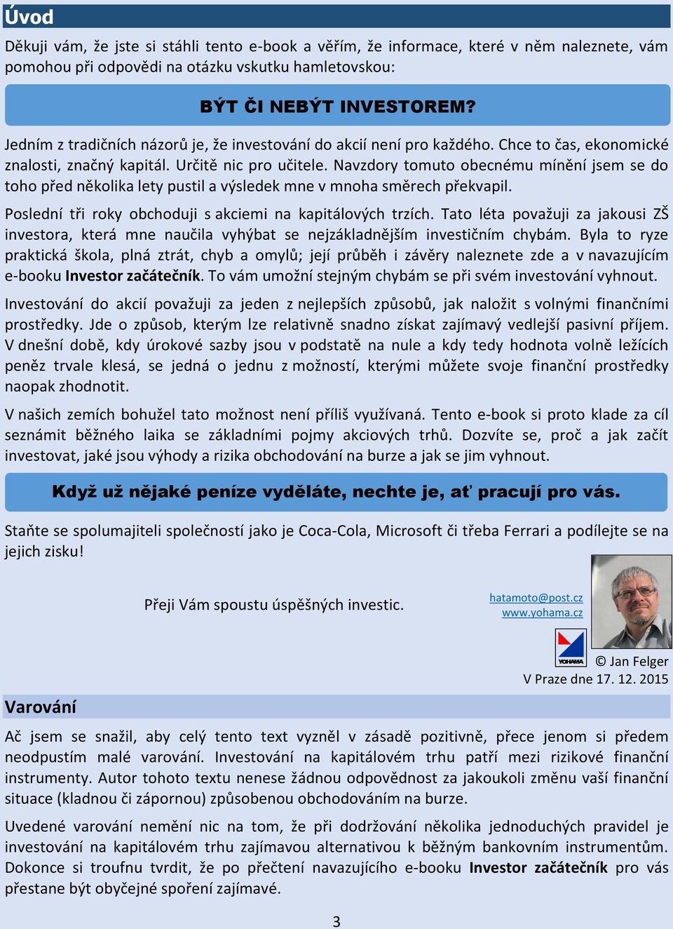 Navzdory tomuto obecnému mínění jsem se do toho před několika lety pustil a výsledek mne v mnoha směrech překvapil. Poslední tři roky obchoduji s akciemi na kapitálových trzích.