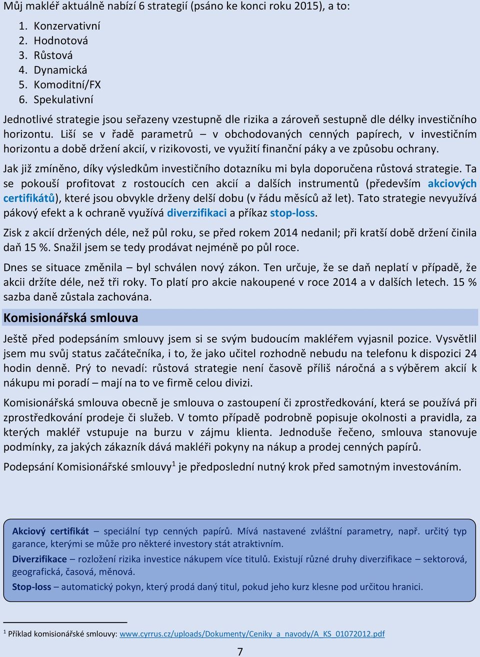 Liší se v řadě parametrů v obchodovaných cenných papírech, v investičním horizontu a době držení akcií, v rizikovosti, ve využití finanční páky a ve způsobu ochrany.