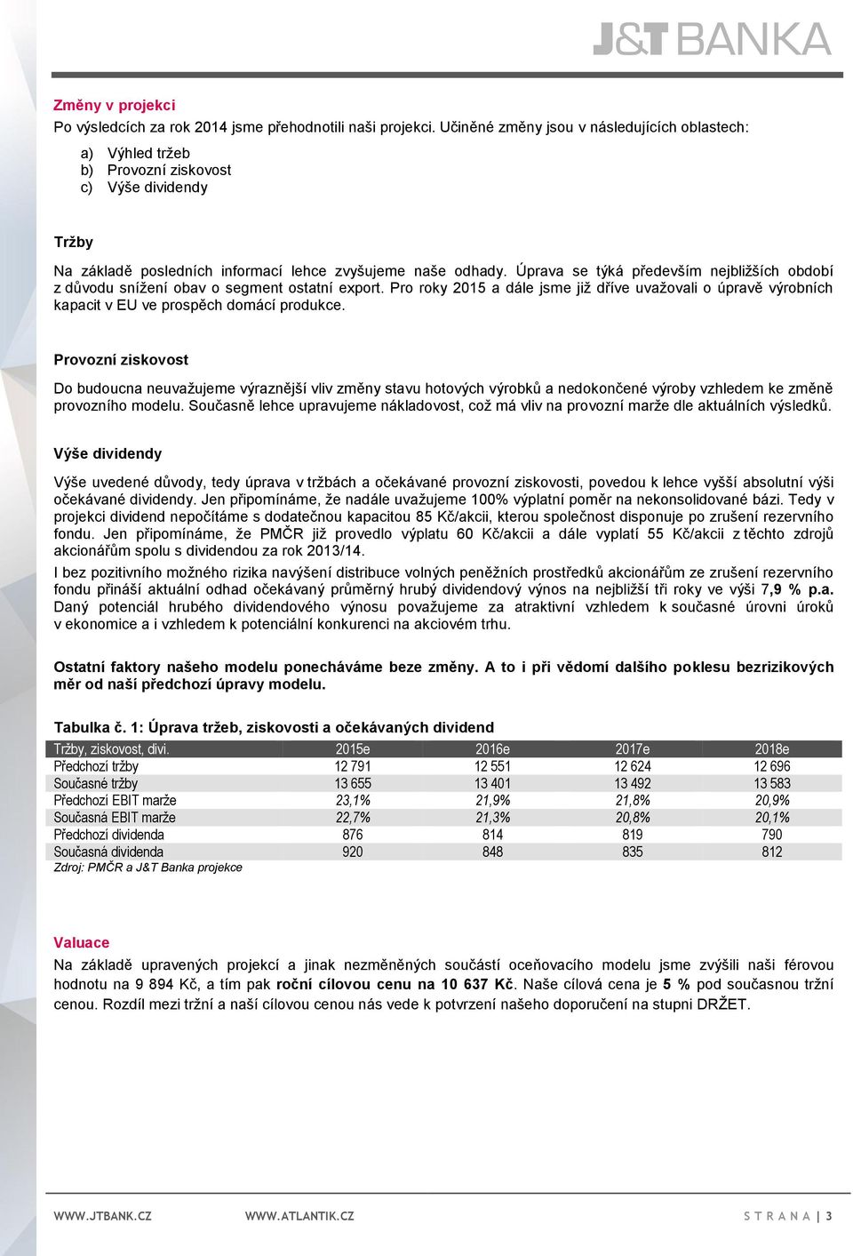 Úprava se týká především nejbližších období z důvodu snížení obav o segment ostatní export. Pro roky 2015 a dále jsme již dříve uvažovali o úpravě výrobních kapacit v EU ve prospěch domácí produkce.