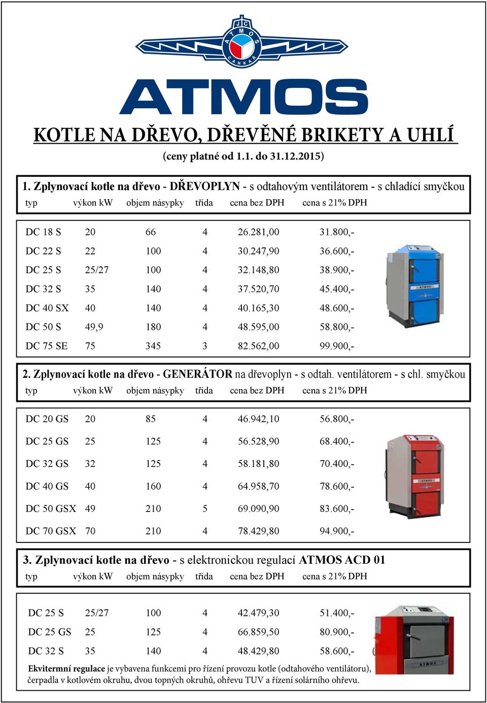 800,- DC 75 SE 75 345 3 82.562,00 99.900,- 2. Zplynovací kotle na dřevo - GENERÁTOR na dřevoplyn - s odtah. ventilátorem - s chl. smyčkou DC 20 GS 20 85 4 46.942,10 56.800,- DC 25 GS 25 125 4 56.