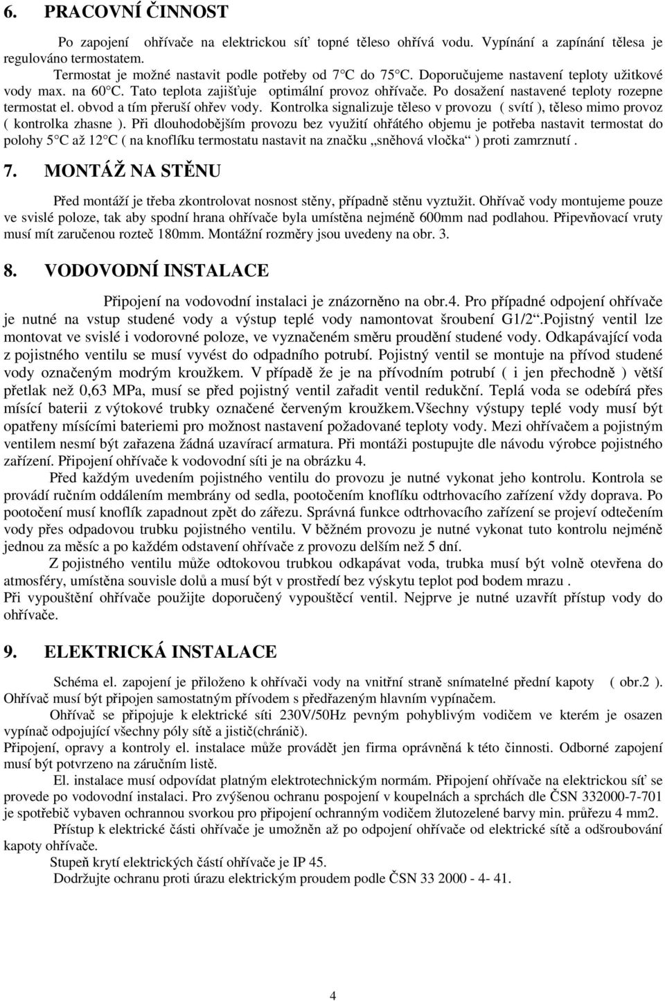 Kontrolka signalizuje těleso v provozu ( svítí ), těleso mimo provoz ( kontrolka zhasne ).