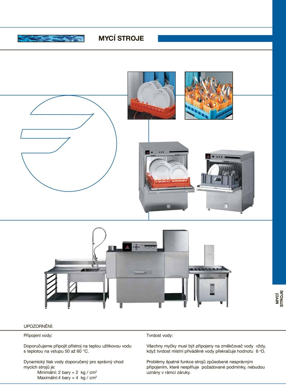 Dynamický tlak vody doporučený pro správný chod mycích strojů je: Minimální: 2 bary = 2 kg / cm 2 Maximální: 4 bary = 4 kg / cm 2