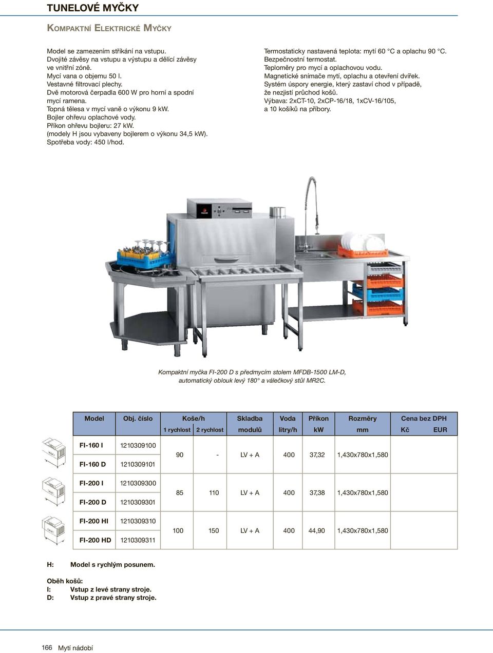 (modely H jsou vybaveny bojlerem o výkonu 34,5 kw). Spotřeba vody: 450 l/hod. Termostaticky nastavená teplota: mytí 60 C a oplachu 90 C. Bezpečnostní termostat. Teploměry pro mycí a oplachovou vodu.