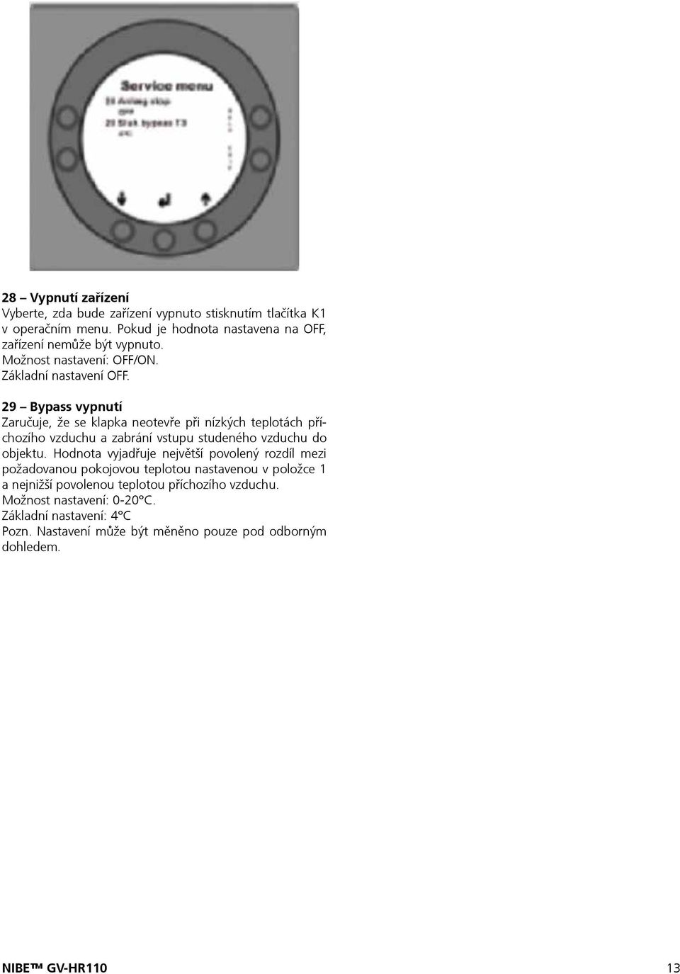 29 Bypass vypnutí Zaručuje, že se klapka neotevře při nízkých teplotách příchozího vzduchu a zabrání vstupu studeného vzduchu do objektu.