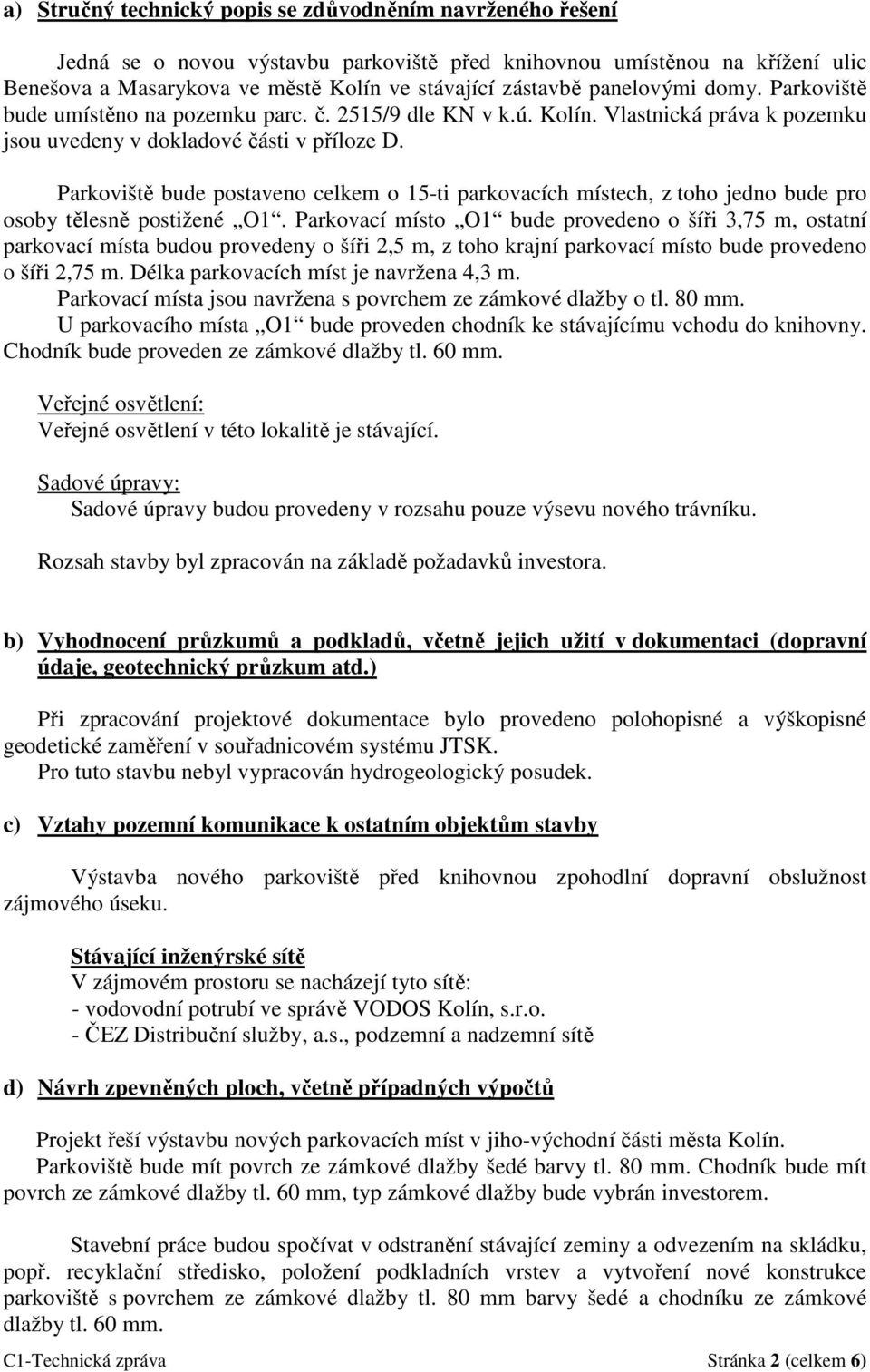 Parkoviště bude postaveno celkem o 15-ti parkovacích místech, z toho jedno bude pro osoby tělesně postižené O1.