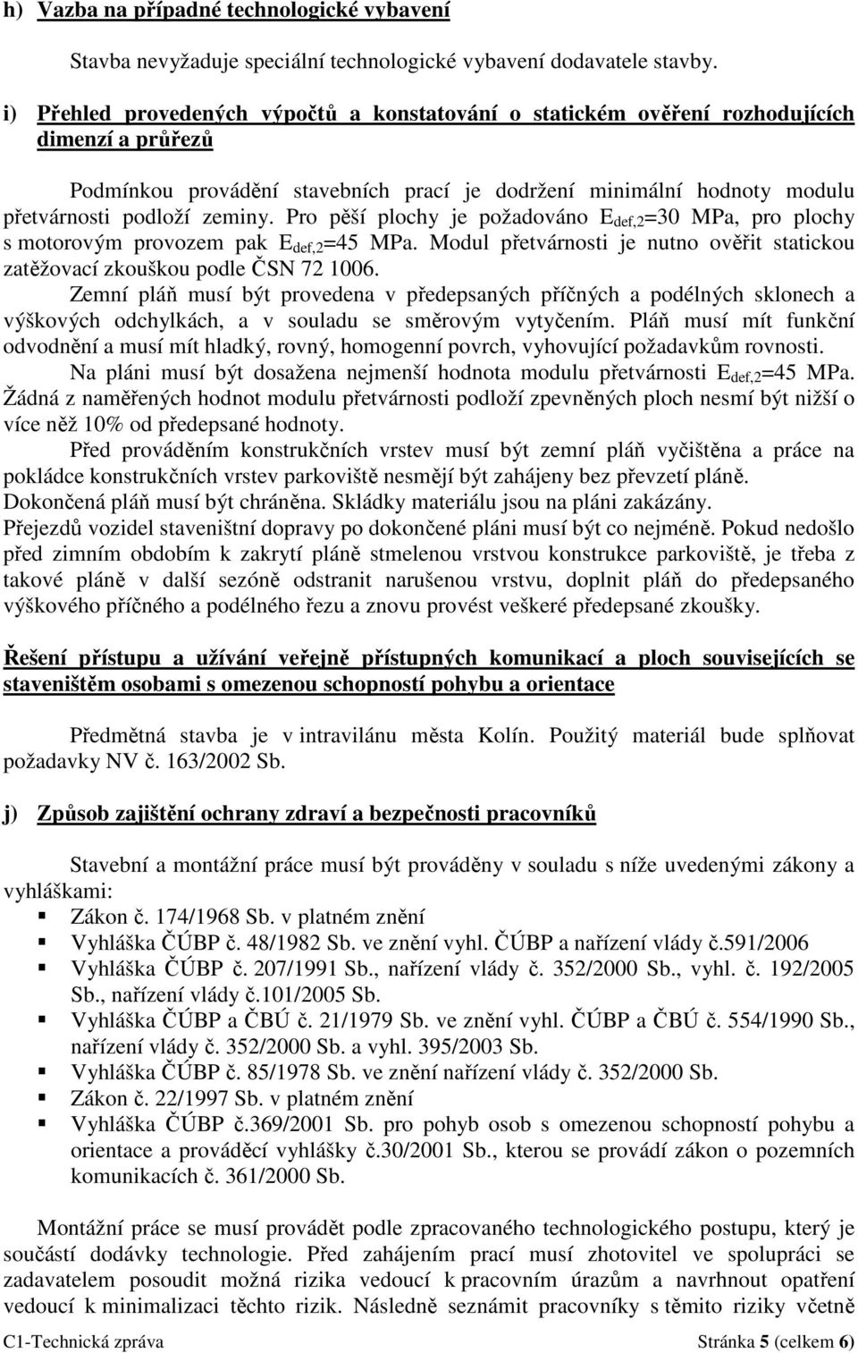 Pro pěší plochy je požadováno E def,2 =30 MPa, pro plochy s motorovým provozem pak E def,2 =45 MPa. Modul přetvárnosti je nutno ověřit statickou zatěžovací zkouškou podle ČSN 72 1006.