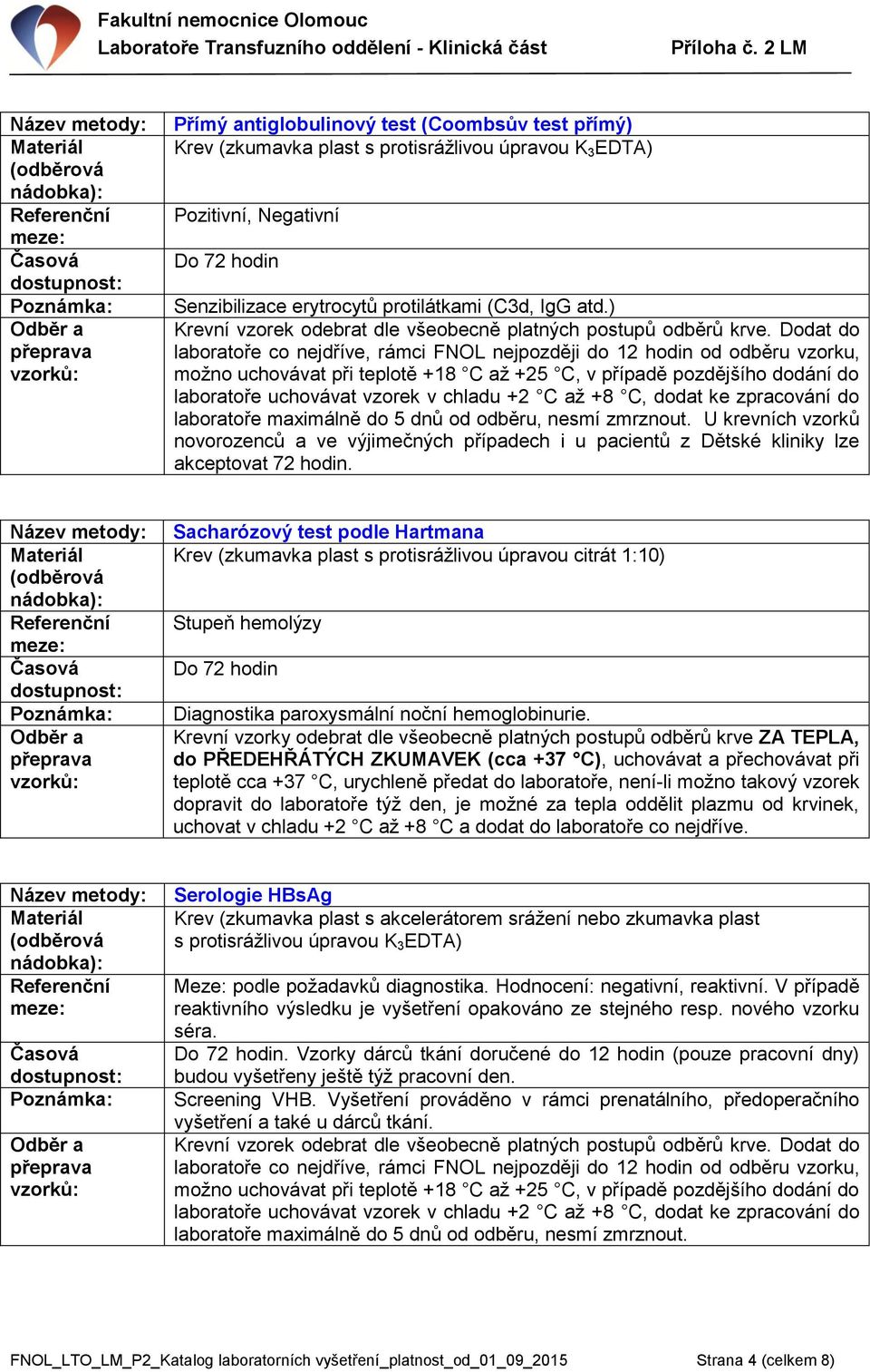 Krevní vzorky odebrat dle všeobecně platných postupů odběrů krve ZA TEPLA, do PŘEDEHŘÁTÝCH ZKUMAVEK (cca +37 C), uchovávat a přechovávat při teplotě cca +37 C, urychleně předat do laboratoře, není-li