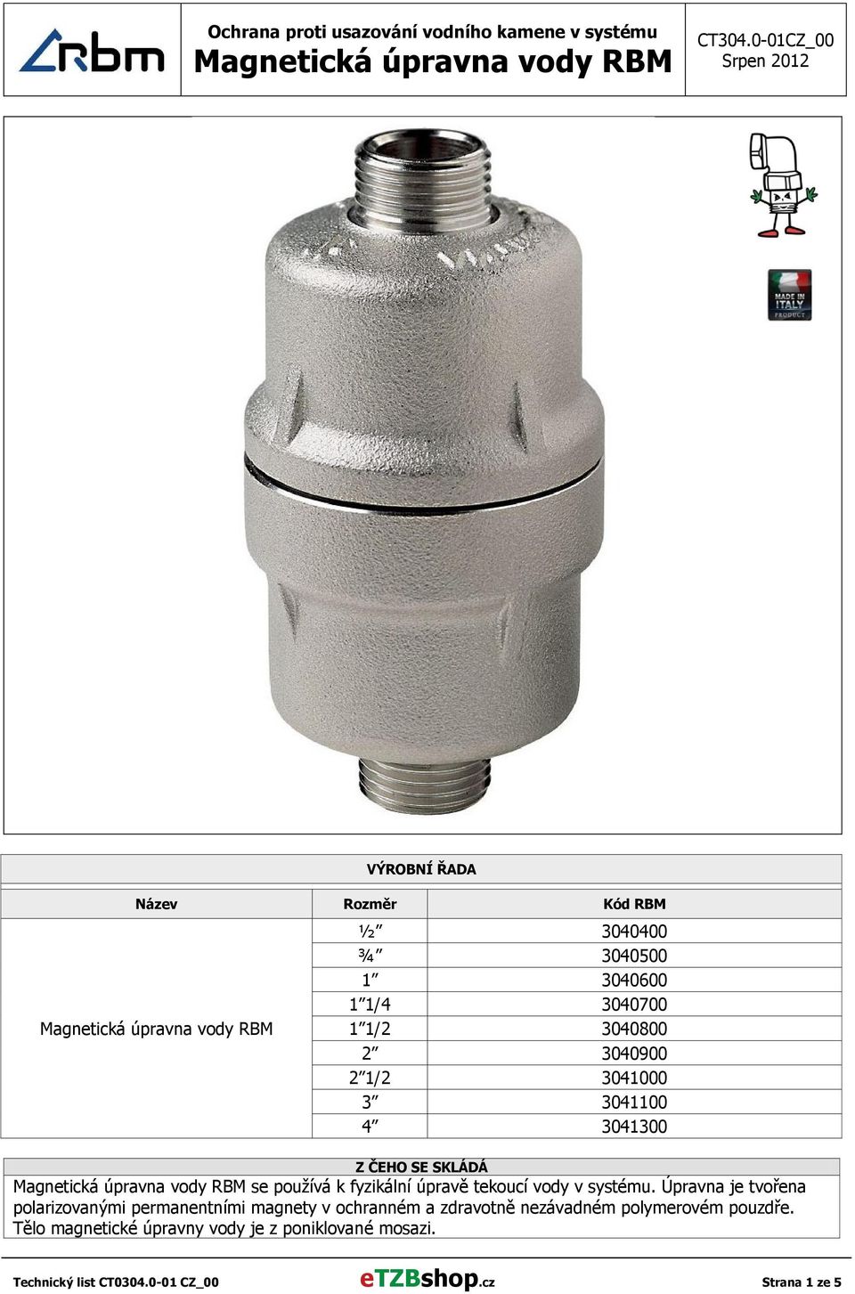 3040900 2 1/2 3041000 3 3041100 4 3041300 Z ČEHO SE SKLÁDÁ Magnetická úpravna vody RBM se používá k fyzikální úpravě tekoucí vody v systému.