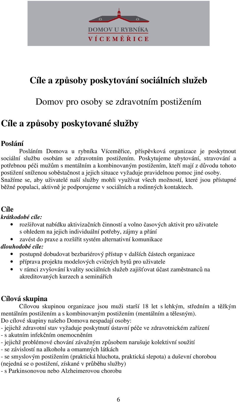 Pskytujeme ubytvání, stravvání a ptřebnu péči mužům s mentálním a kmbinvaným pstižením, kteří mají z důvdu tht pstižení sníženu sběstačnst a jejich situace vyžaduje pravidelnu pmc jiné sby.