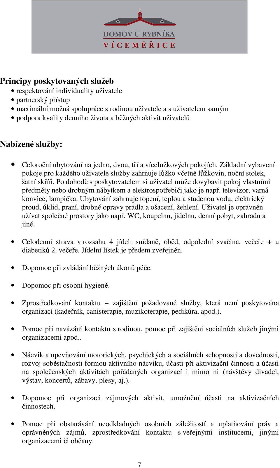 P dhdě s pskytvatelem si uživatel může dvybavit pkj vlastními předměty neb drbným nábytkem a elektrsptřebiči jak je např. televizr, varná knvice, lampička.