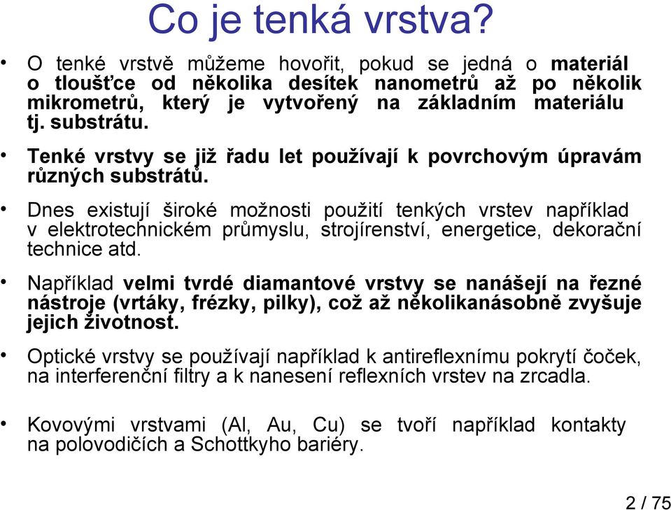 Dnes existují široké možnosti použití tenkých vrstev například v elektrotechnickém průmyslu, strojírenství, energetice, dekorační technice atd.