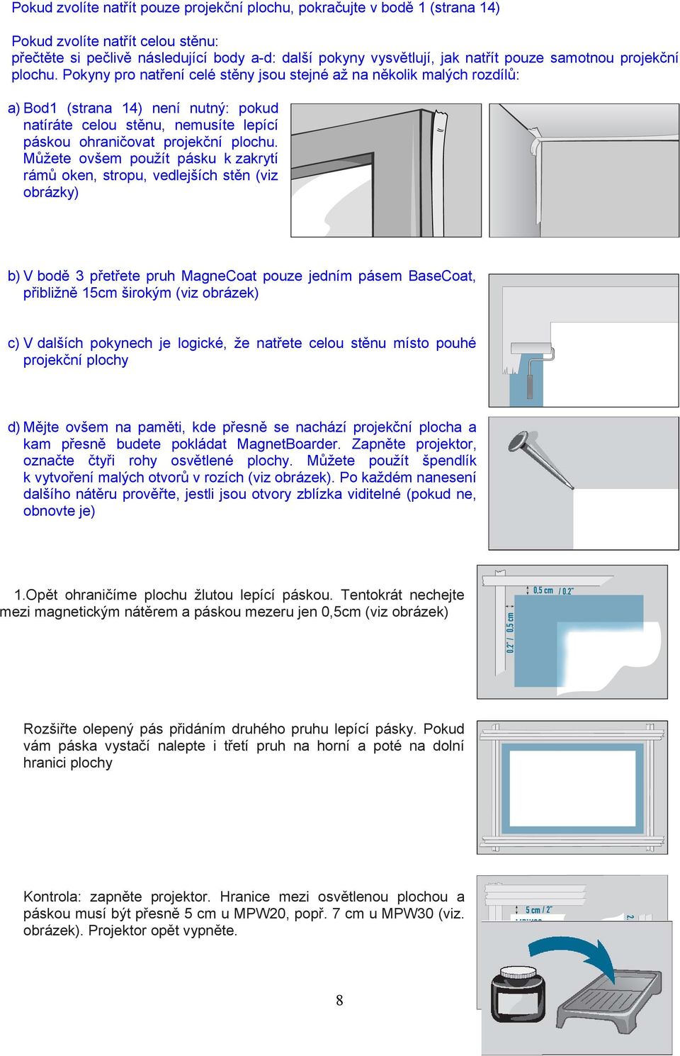 projekční plochu Můžete ovšem použít pásku k zakrytí rámů oken, stropu, vedlejších stěn (viz obrázky) b) V bodě 3 přetřete pruh MagneCoat pouze jedním pásem BaseCoat, přibližně 15cm širokým (viz