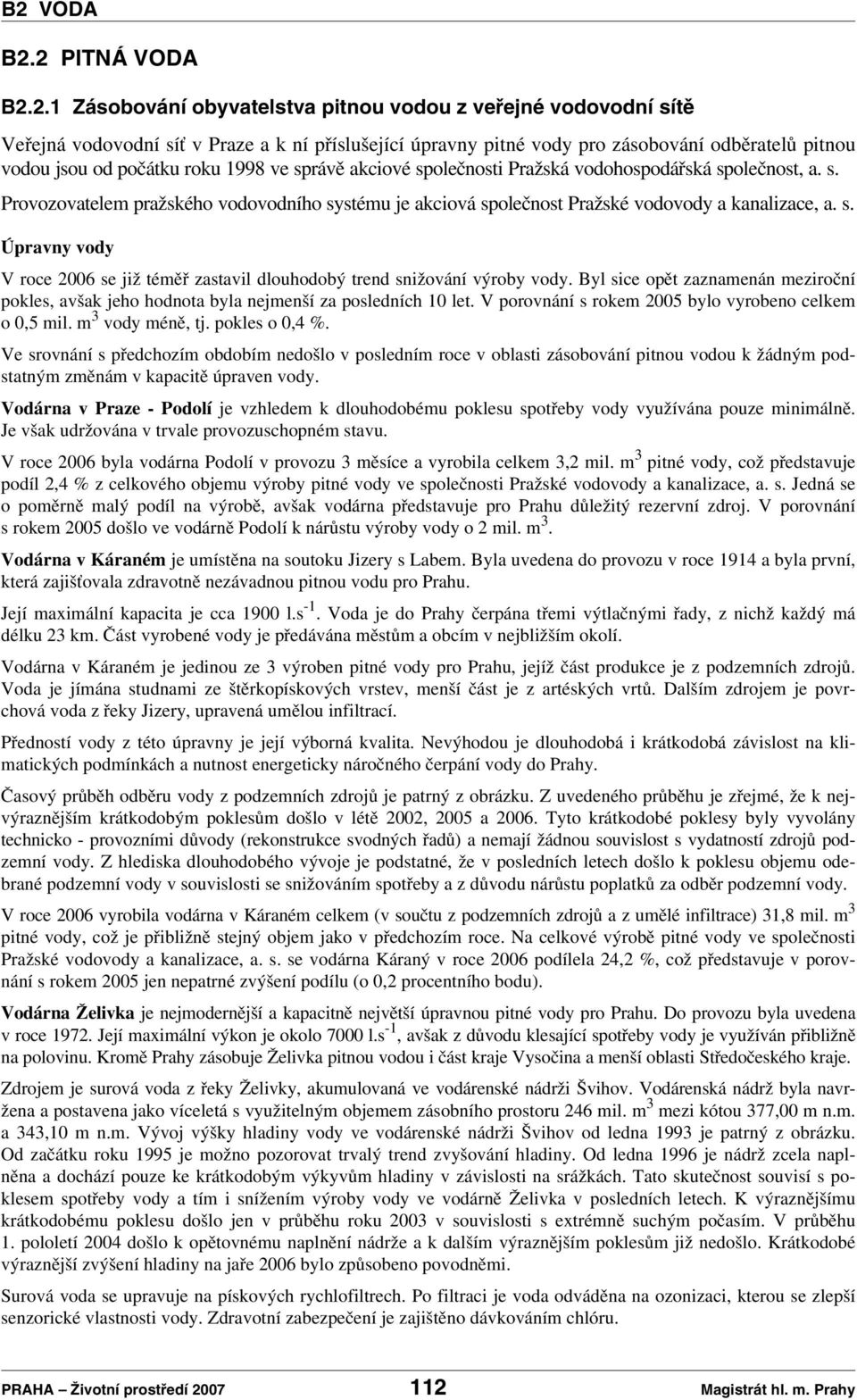 Byl sice opět zaznamenán meziroční pokles, avšak jeho hodnota byla nejmenší za posledních 10 let. V porovnání s rokem 2005 bylo vyrobeno celkem o 0,5 mil. m 3 vody méně, tj. pokles o 0,4 %.