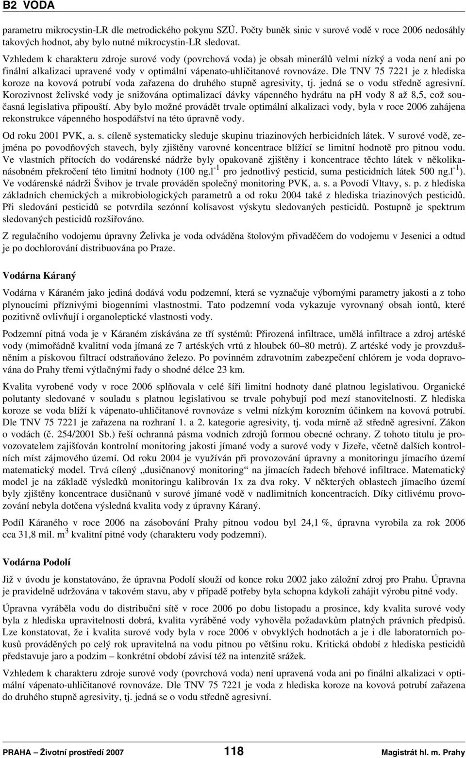 Dle TNV 75 7221 je z hlediska koroze na kovová potrubí voda zařazena do druhého stupně agresivity, tj. jedná se o vodu středně agresivní.