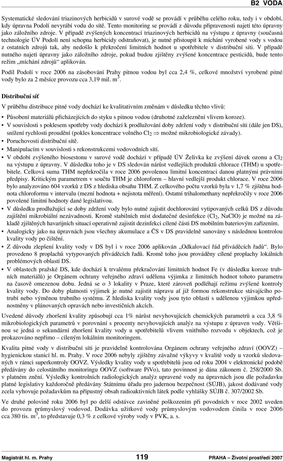 V případě zvýšených koncentrací triazinových herbicidůna výstupu z úpravny (současná technologie ÚV Podolí není schopna herbicidy odstraňovat), je nutné přistoupit k míchání vyrobené vody s vodou z