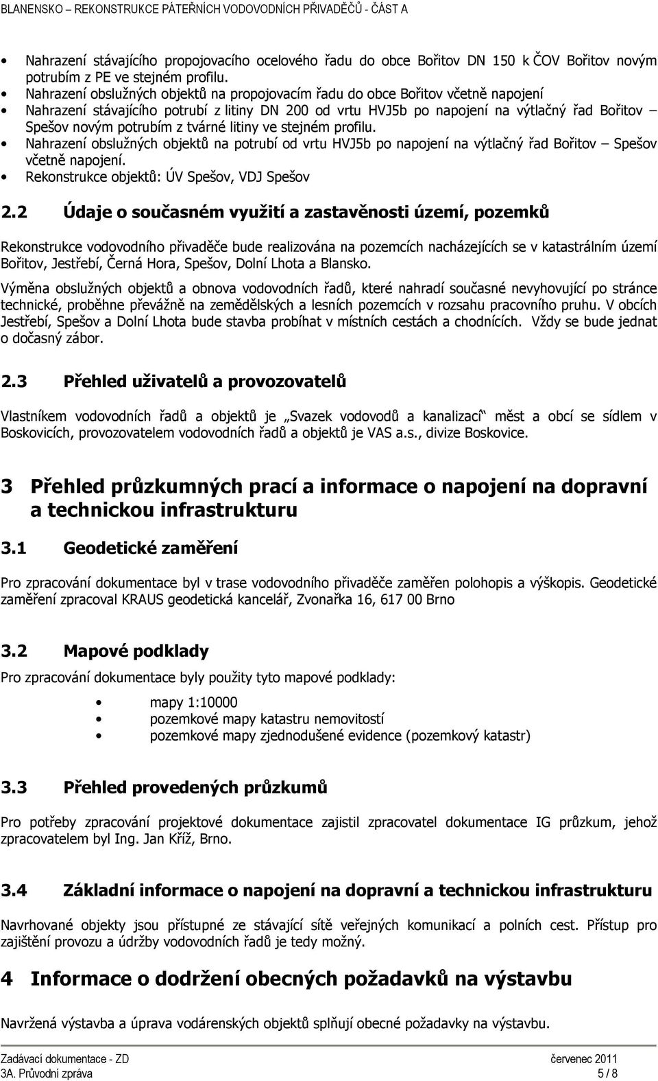 z tvárné litiny ve stejném profilu. Nahrazení obslužných objektů na potrubí od vrtu HVJ5b po napojení na výtlačný řad Bořitov Spešov včetně napojení. Rekonstrukce objektů: ÚV Spešov, VDJ Spešov 2.