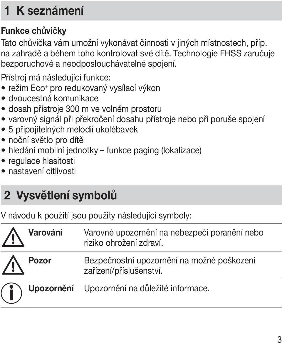 Přístroj má následující funkce: režim Eco + pro redukovaný vysílací výkon dvoucestná komunikace dosah přístroje 300 m ve volném prostoru varovný signál při překročení dosahu přístroje nebo při poruše
