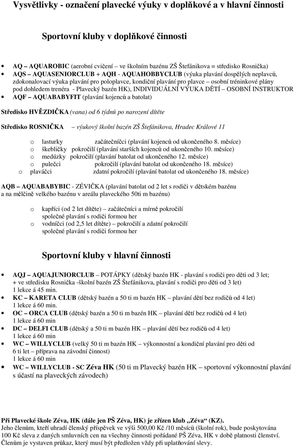 bazén HK), INDIVIDUÁLNÍ VÝUKA DĚTÍ OSOBNÍ INSTRUKTOR AQF AQUABABYFIT (plavání kojenců a batolat) Středisko HVĚZDIČKA (vana) od 6 týdnů po narození dítěte Středisko ROSNIČKA výukový školní bazén ZŠ