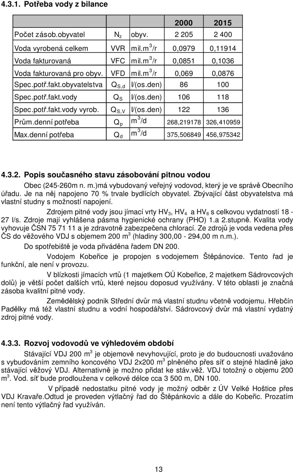 Q S,V I/(os.den) 122 136 Prům.denní potřeba Q p m 3 /d 268,219178 326,410959 Max.denní potřeba Q d m 3 /d 375,506849 456,975342 4.3.2. Popis současného stavu zásobování pitnou vodou Obec (245-260m n.