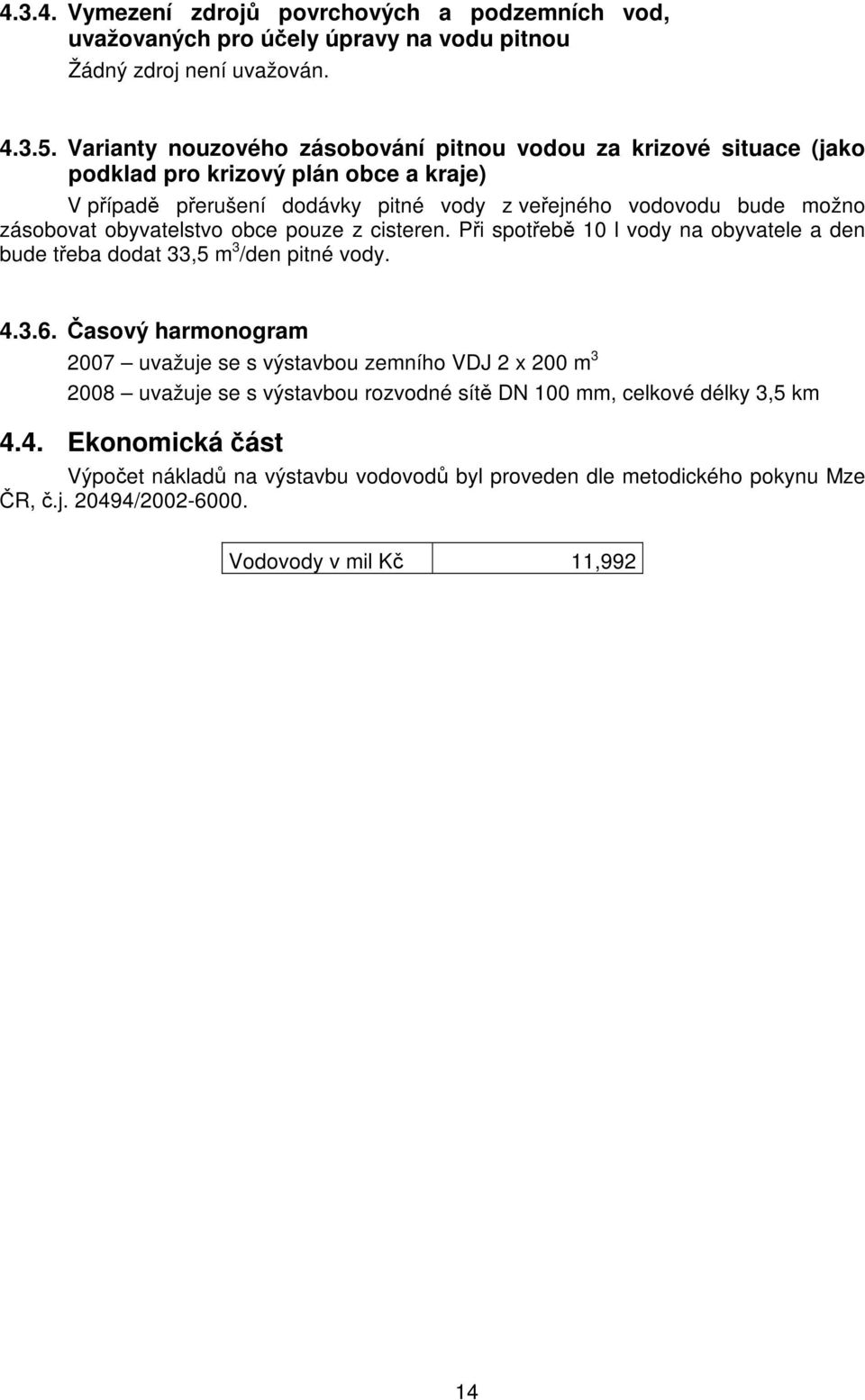 zásobovat obyvatelstvo obce pouze z cisteren. Při spotřebě 10 l vody na obyvatele a den bude třeba dodat 33,5 m 3 /den pitné vody. 4.3.6.