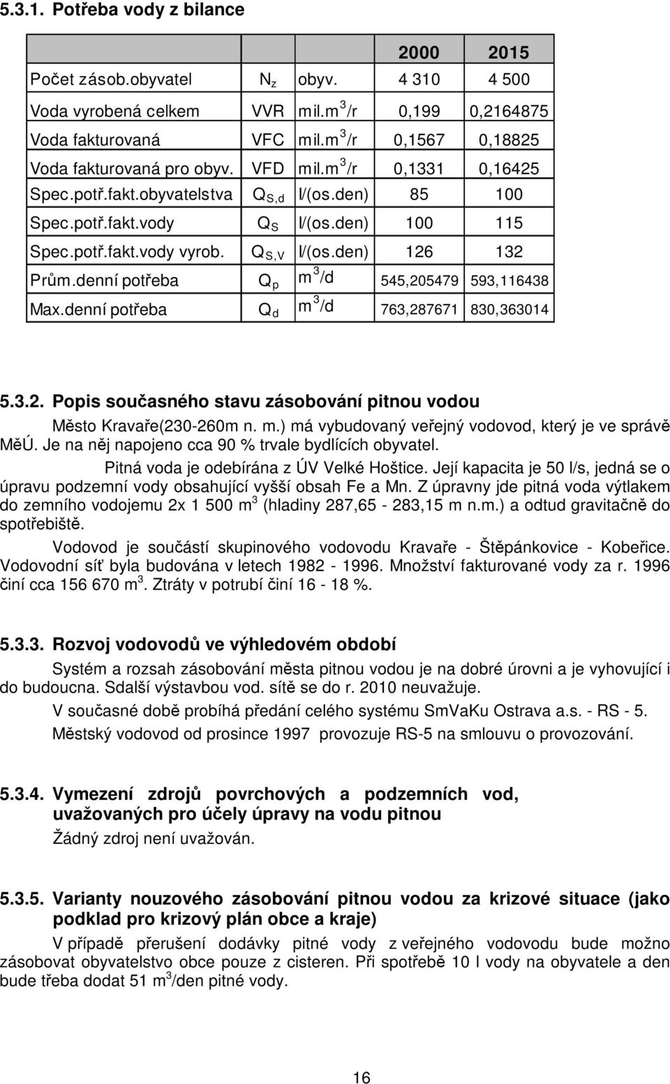 Q S,V I/(os.den) 126 132 Prům.denní potřeba Q p m 3 /d 545,205479 593,116438 Max.denní potřeba Q d m 3 /d 763,287671 830,363014 5.3.2. Popis současného stavu zásobování pitnou vodou Město Kravaře(230-260m n.