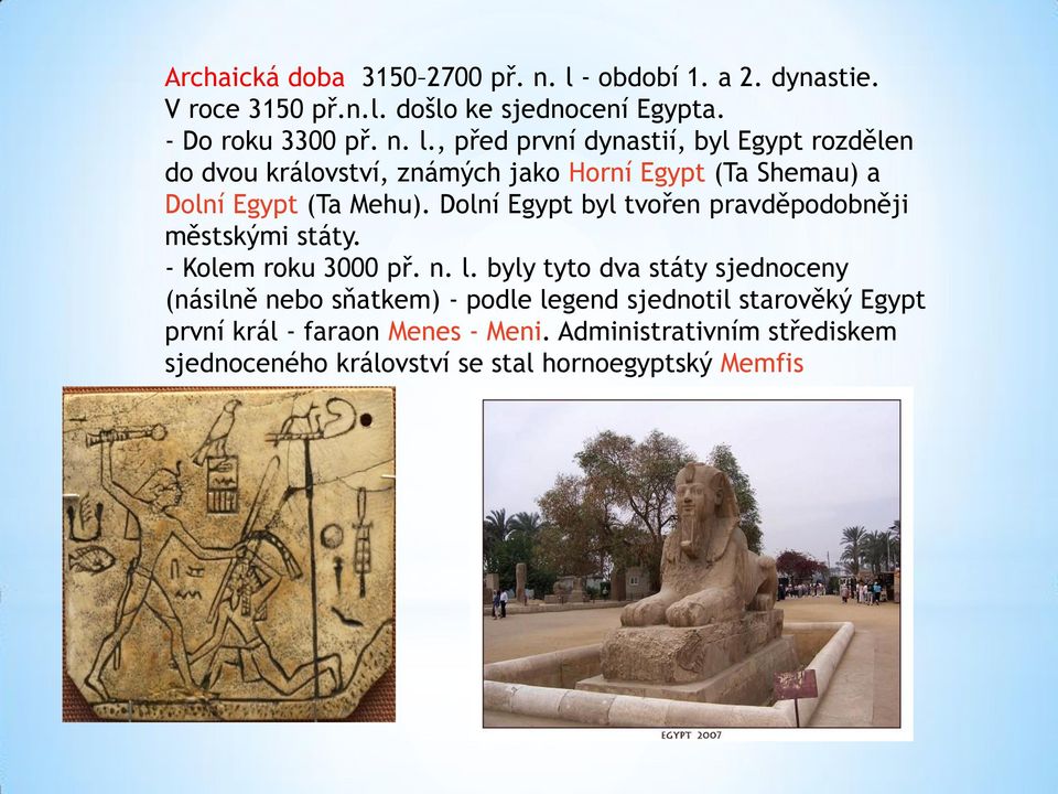 , před první dynastií, byl Egypt rozdělen do dvou království, známých jako Horní Egypt (Ta Shemau) a Dolní Egypt (Ta Mehu).