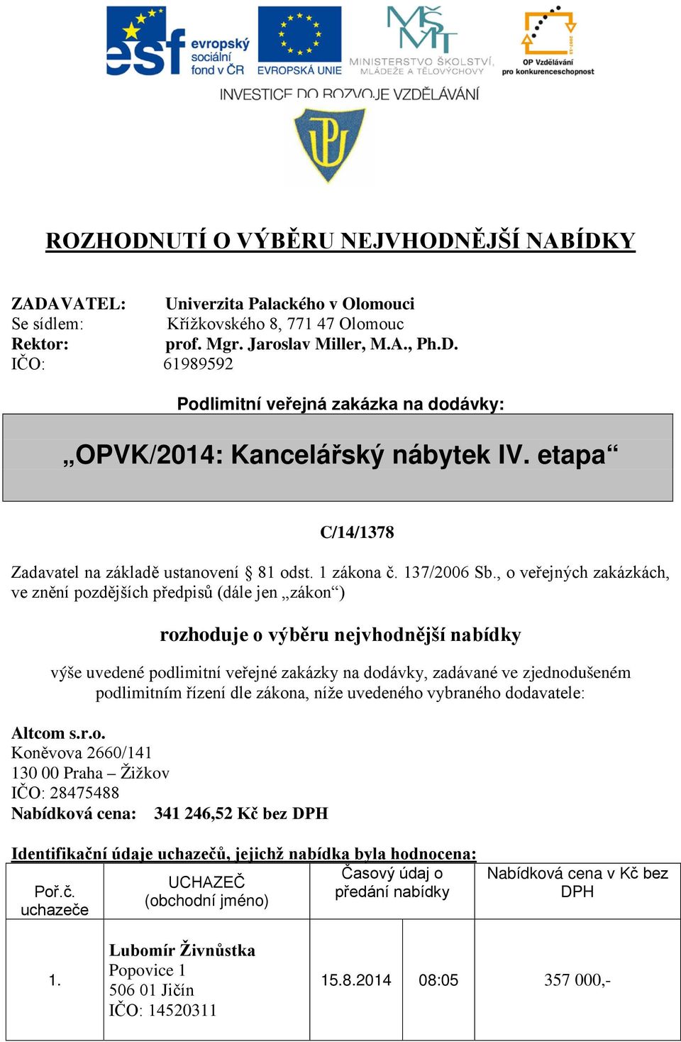 , o veřejných zakázkách, ve znění pozdějších předpisů (dále jen zákon ) rozhoduje o výběru nejvhodnější nabídky výše uvedené podlimitní veřejné zakázky na dodávky, zadávané ve zjednodušeném