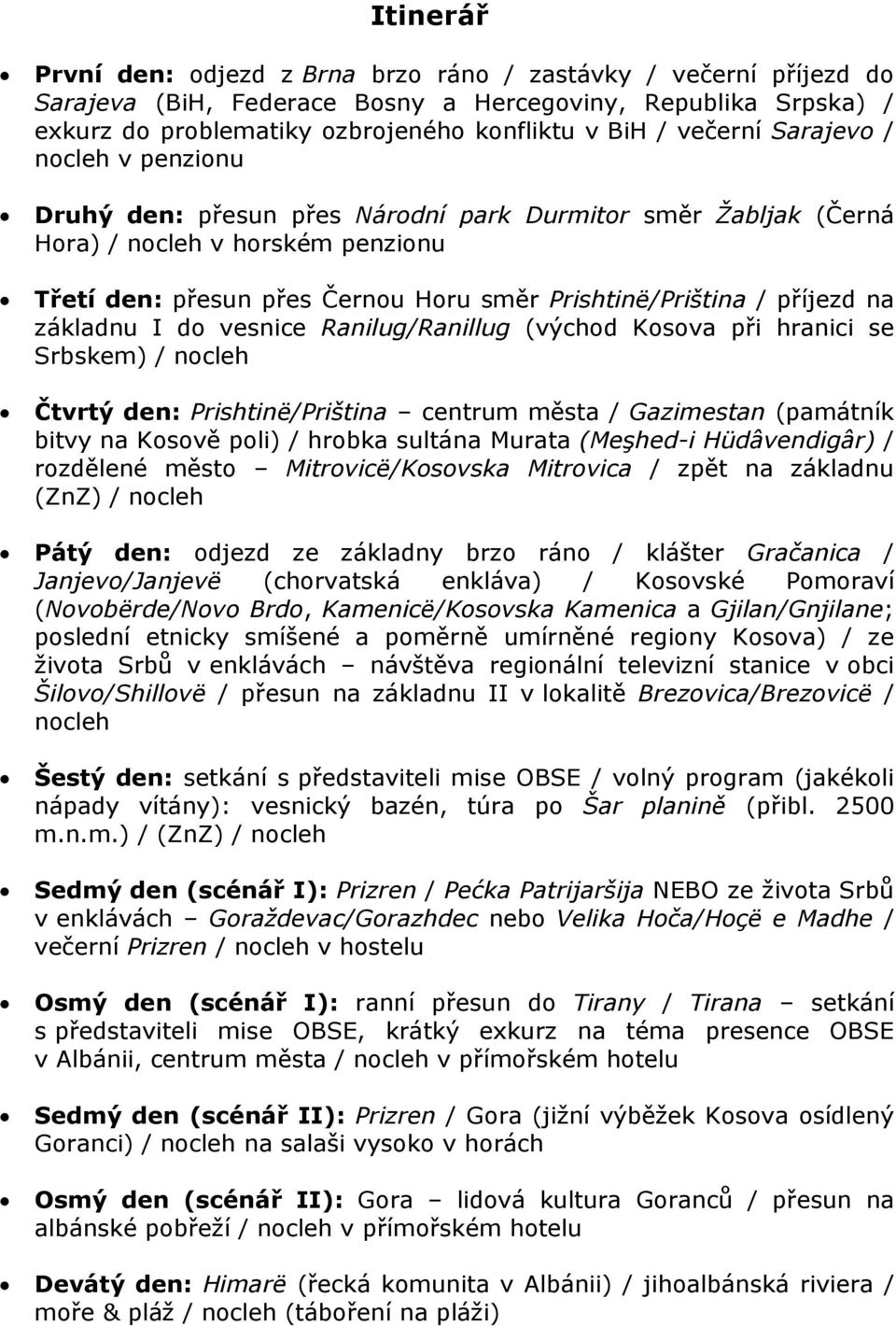 příjezd na základnu I do vesnice Ranilug/Ranillug (východ Kosova při hranici se Srbskem) / nocleh Čtvrtý den: Prishtinë/Priština centrum města / Gazimestan (památník bitvy na Kosově poli) / hrobka