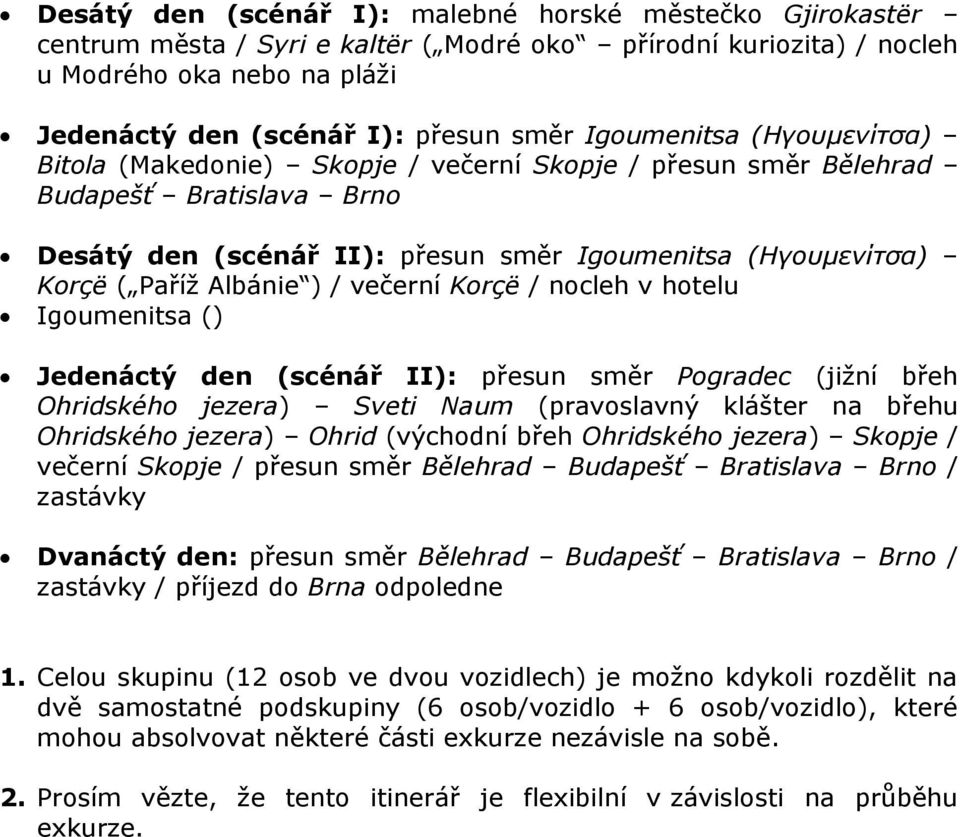 Albánie ) / večerní Korçë / nocleh v hotelu Igoumenitsa () Jedenáctý den (scénář II): přesun směr Pogradec (jižní břeh Ohridského jezera) Sveti Naum (pravoslavný klášter na břehu Ohridského jezera)