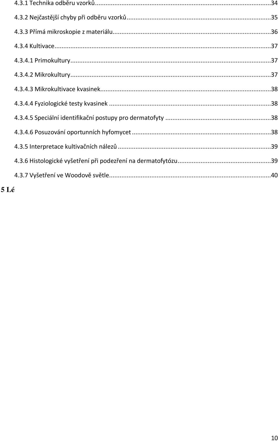 3.6 Histologické vyšetření při podezření na dermatofytózu...39 4.3.7 Vyšetření ve Woodově světle...40 5 Lé ba... 41 5.1 Antimykotika...41 5.1.1 Lokální léčba antimykotiky...41 5.1.1.1 Polyeny...41 5.1.1.2 Imidazoly.
