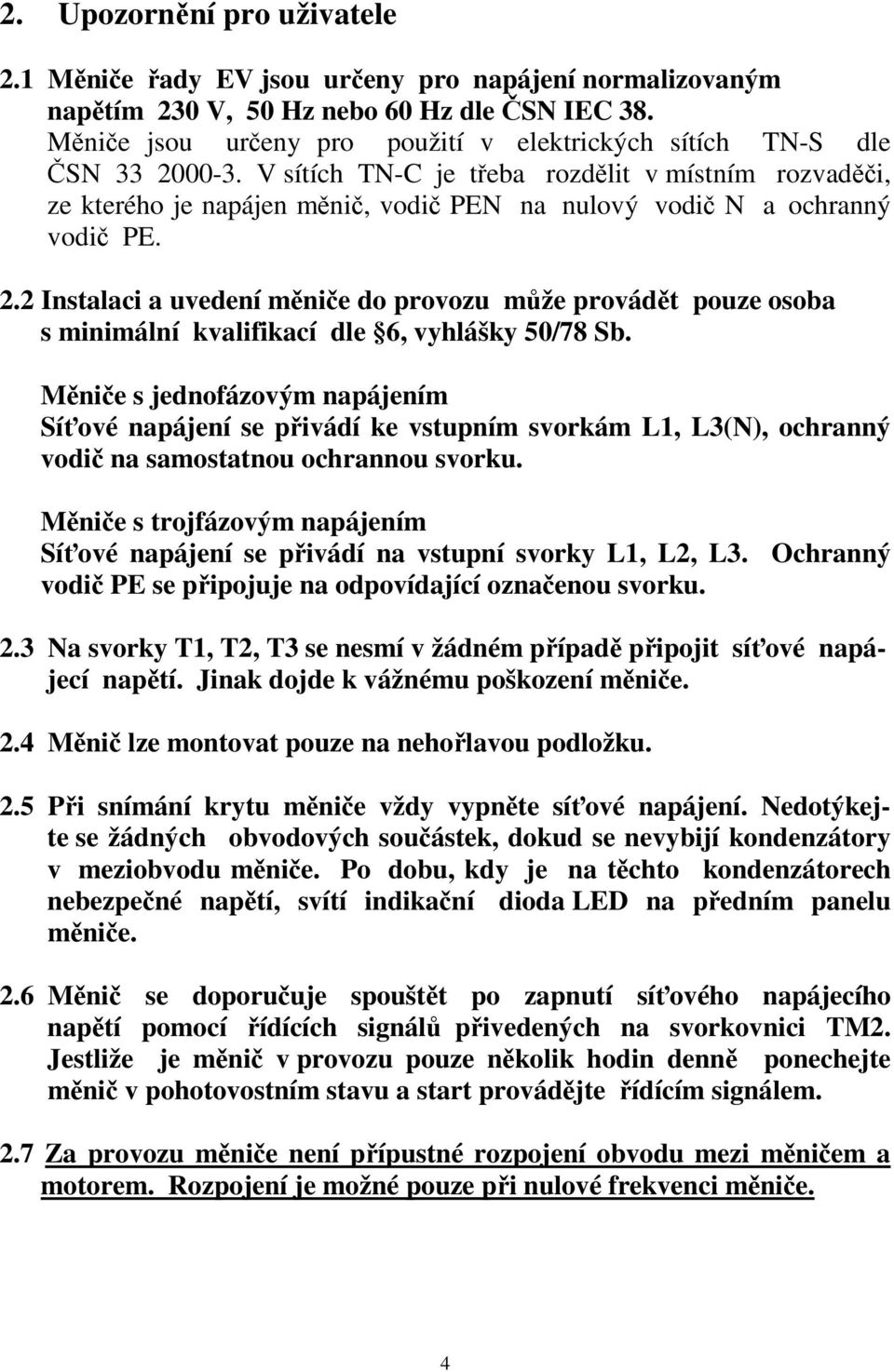 V sítích TN-C je třeba rozdělit v místním rozvaděči, ze kterého je napájen měnič, vodič PEN na nulový vodič N a ochranný vodič PE. 2.